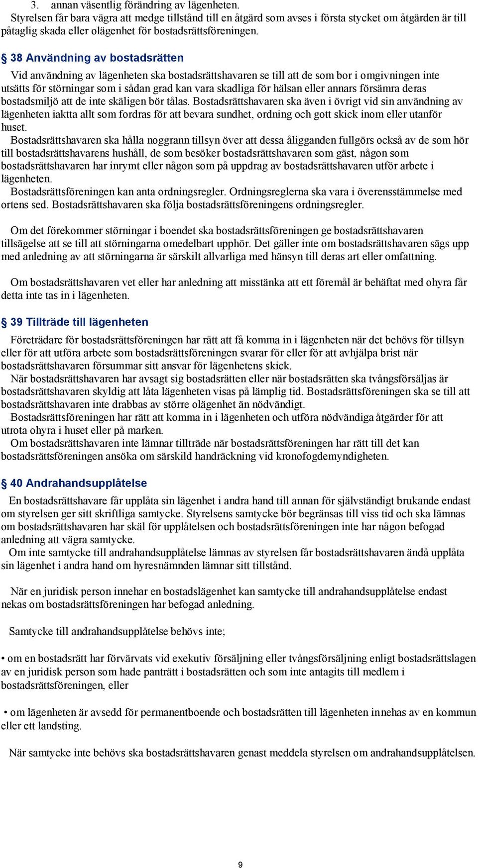 38 Användning av bostadsrätten Vid användning av lägenheten ska bostadsrättshavaren se till att de som bor i omgivningen inte utsätts för störningar som i sådan grad kan vara skadliga för hälsan