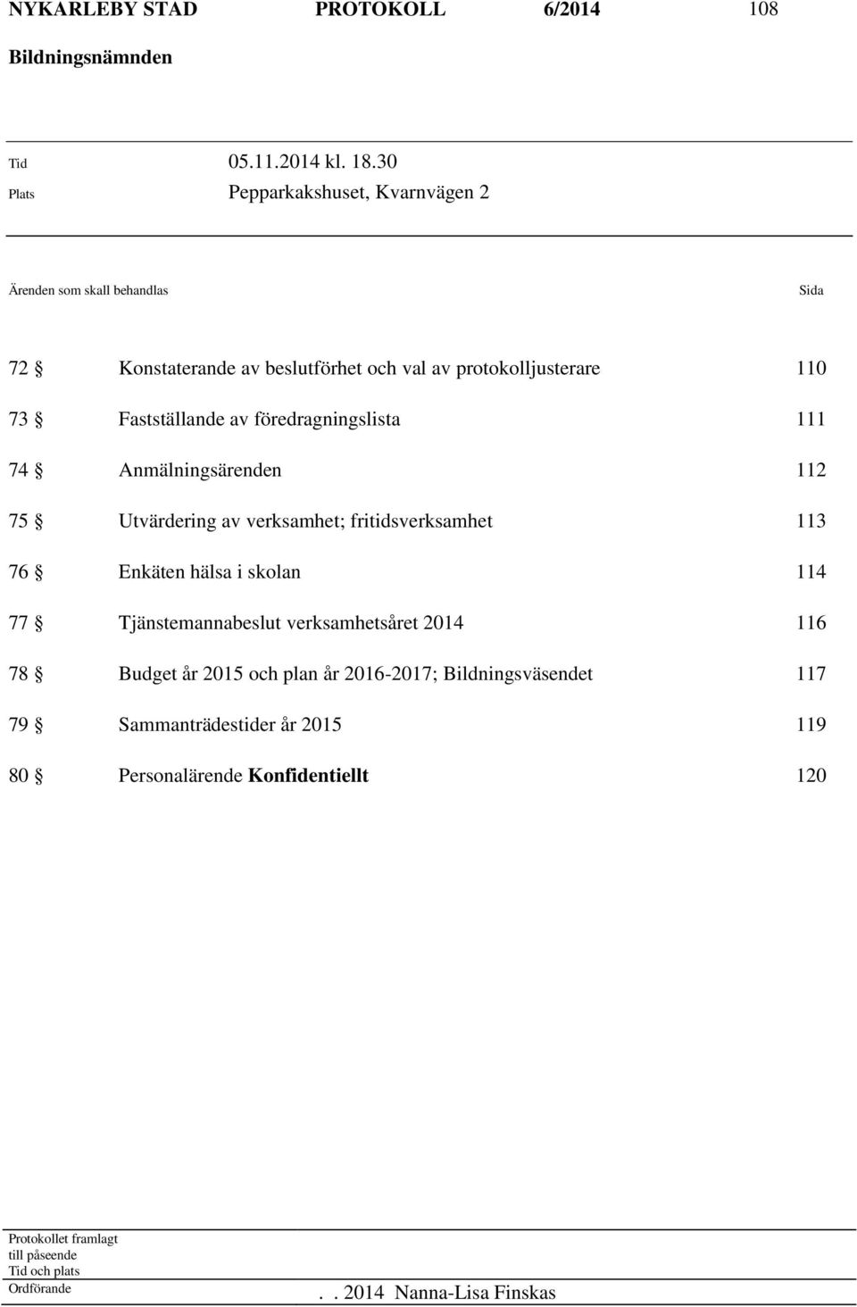 av föredragningslista 111 74 Anmälningsärenden 112 75 Utvärdering av verksamhet; fritidsverksamhet 113 76 Enkäten hälsa i skolan 114 77 Tjänstemannabeslut