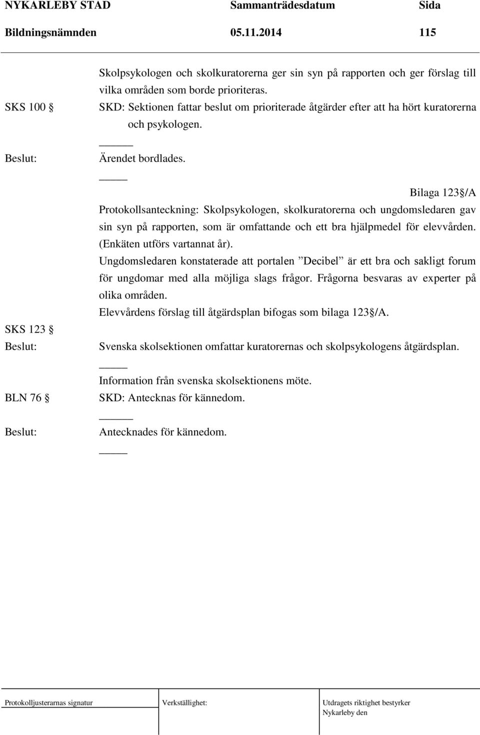 Bilaga 123 /A Protokollsanteckning: Skolpsykologen, skolkuratorerna och ungdomsledaren gav sin syn på rapporten, som är omfattande och ett bra hjälpmedel för elevvården. (Enkäten utförs vartannat år).