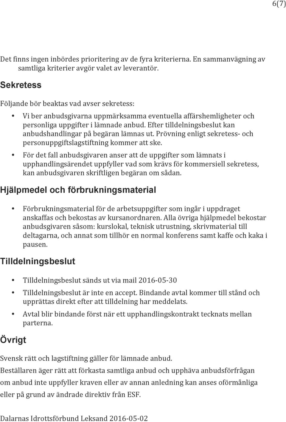 Efter tilldelningsbeslut kan anbudshandlingar på begäran lämnas ut. Prövning enligt sekretess- och personuppgiftslagstiftning kommer att ske.