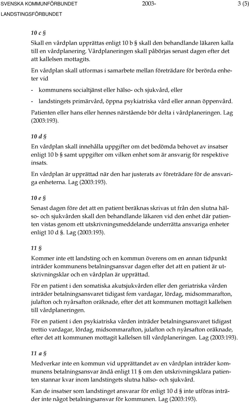 En vårdplan skall utformas i samarbete mellan företrädare för berörda enheter vid Patienten eller hans eller hennes närstående bör delta i vårdplaneringen. Lag (2003:193).