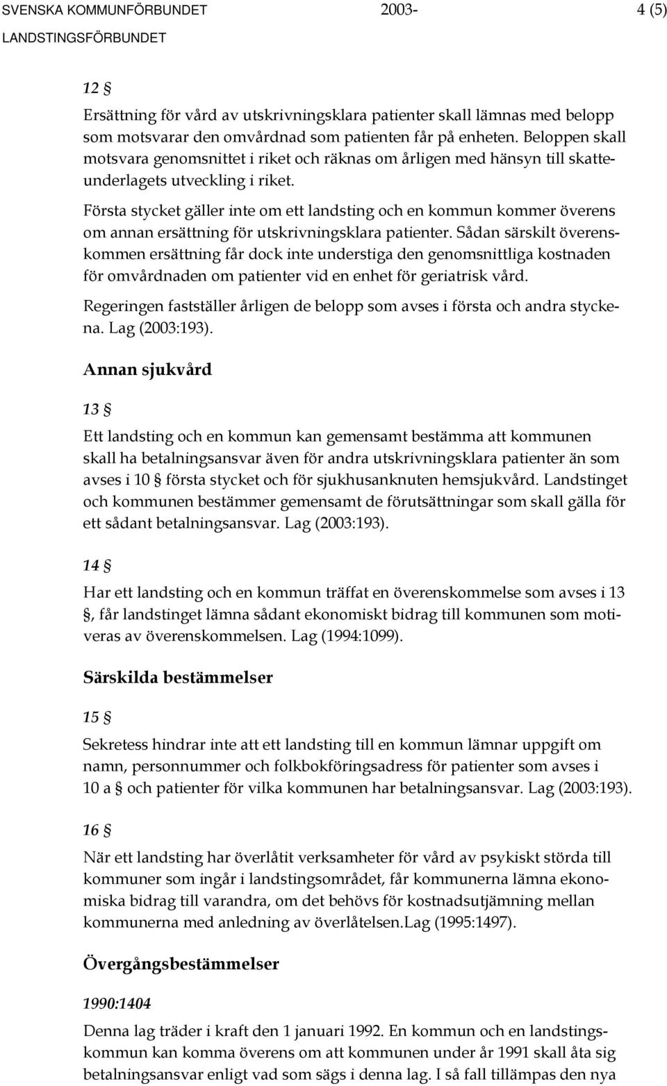 Första stycket gäller inte om ett landsting och en kommun kommer överens om annan ersättning för utskrivningsklara patienter.