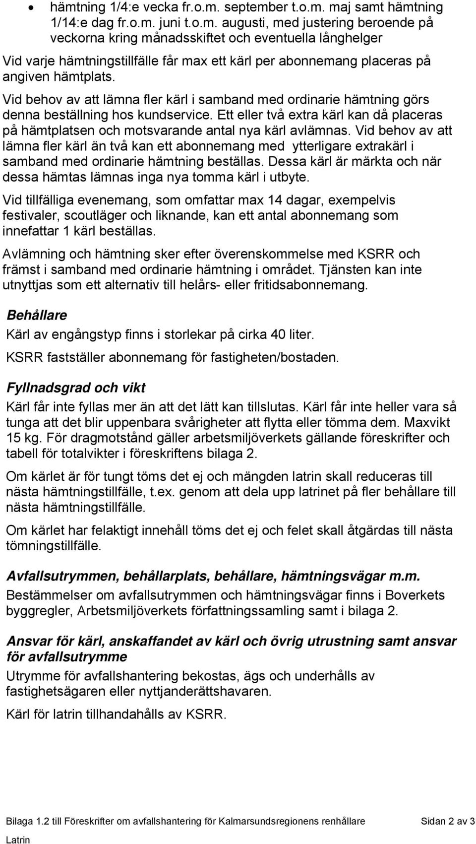 Ett eller två extra kärl kan då placeras på hämtplatsen och motsvarande antal nya kärl avlämnas.