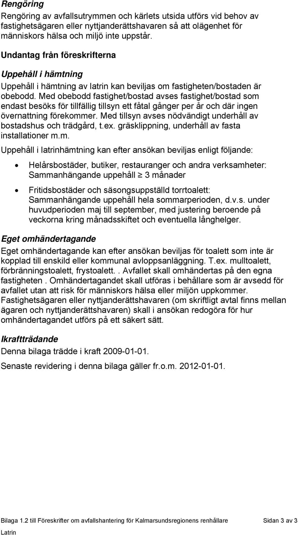 Med obebodd fastighet/bostad avses fastighet/bostad som endast besöks för tillfällig tillsyn ett fåtal gånger per år och där ingen övernattning förekommer.