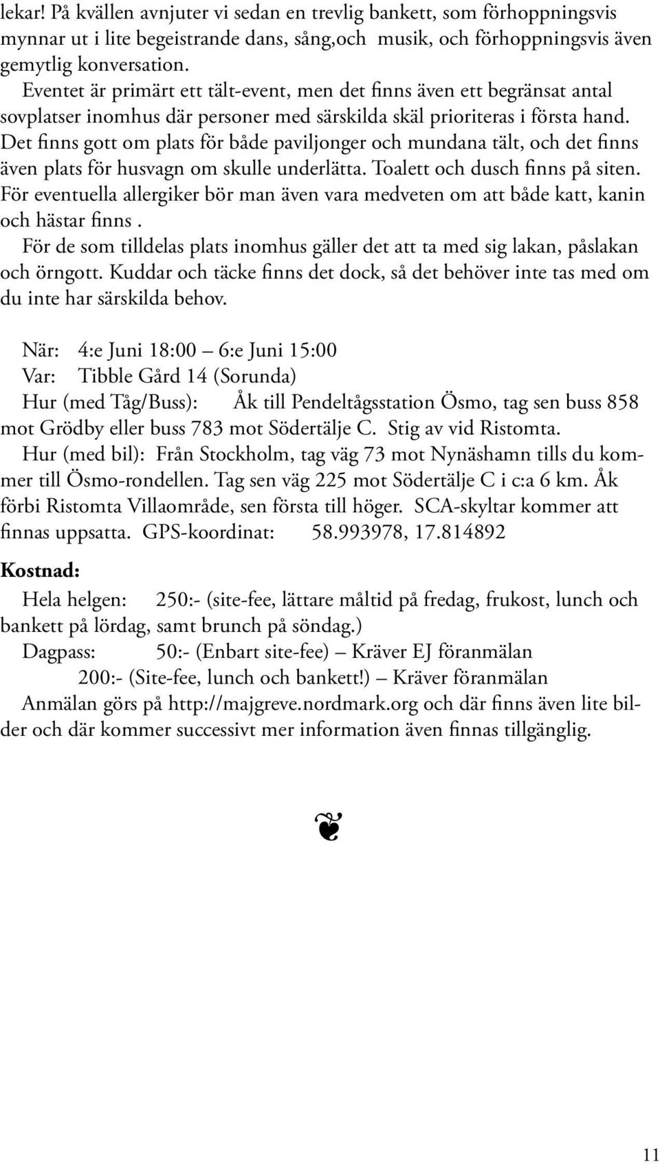 Det finns gott om plats för både paviljonger och mundana tält, och det finns äv plats för husvagn om skulle underlätta. Toalett och dusch finns på sit.