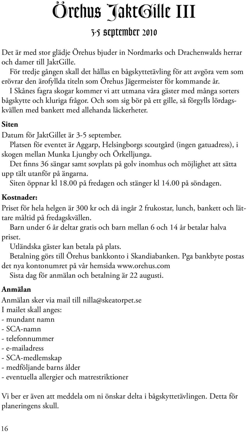 I Skånes fagra skogar kommer vi att utmana våra gäster med många sorters bågskytte och kluriga frågor. Och som sig bör på ett gille, så förgylls lördagskväll med bankett med allehanda läckerheter.