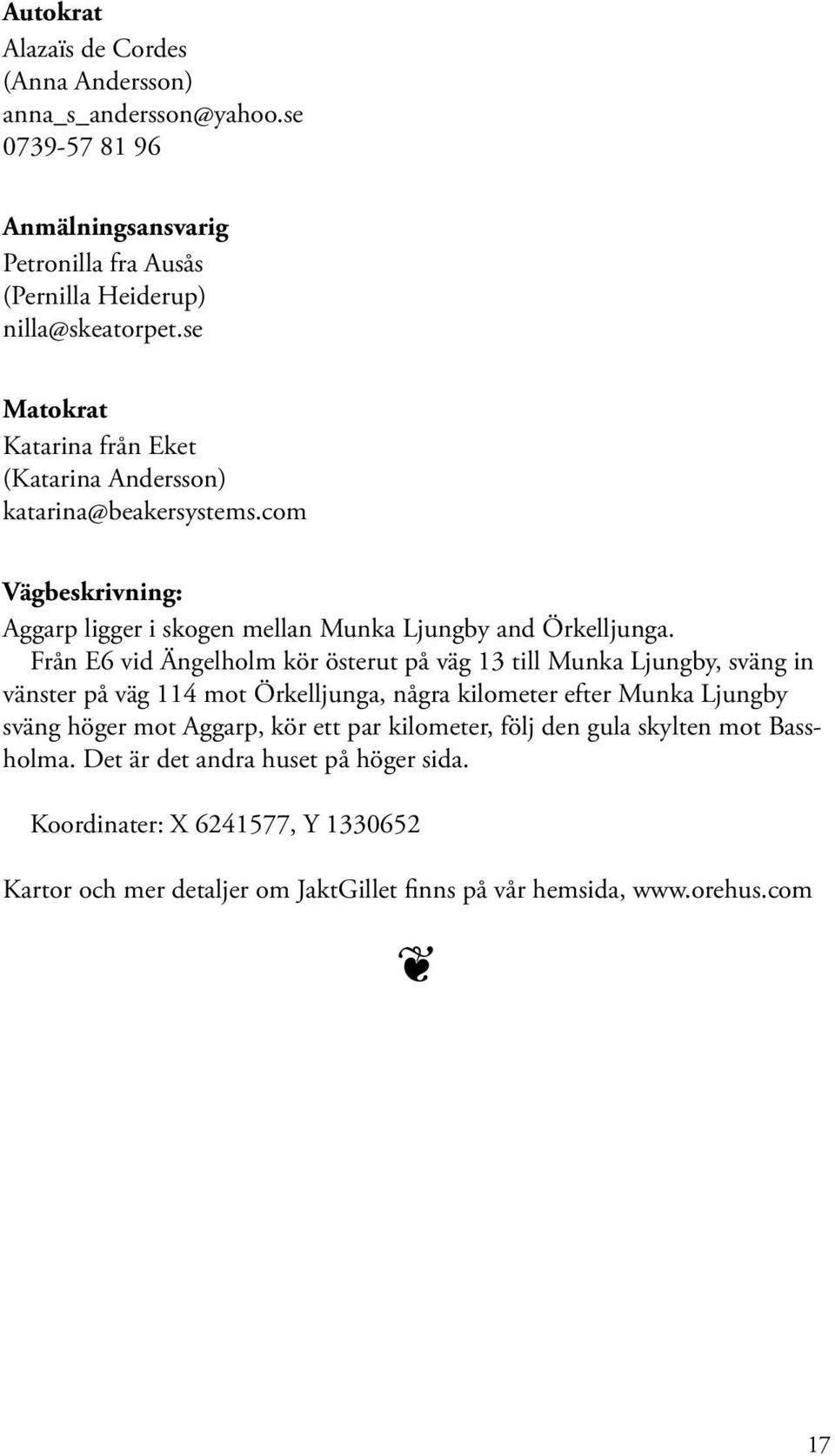 Från E6 vid Ängelholm kör österut på väg 13 till Munka Ljungby, sväng in vänster på väg 114 mot Örkelljunga, några kilometer efter Munka Ljungby sväng höger mot Aggarp, kör
