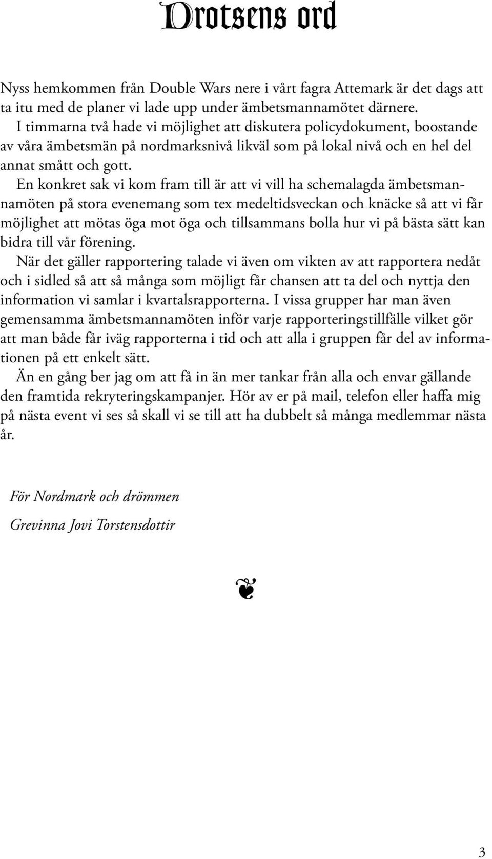 En konkret sak vi kom fram till är att vi vill ha schemalagda ämbetsmannamöt på stora evemang som tex medeltidsveckan och knäcke så att vi får möjlighet att mötas öga mot öga och tillsammans bolla