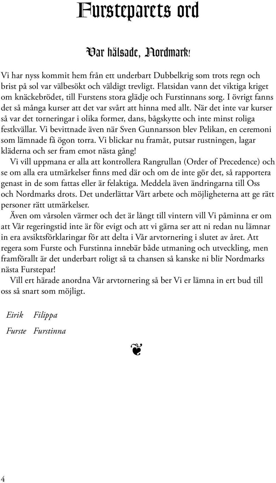 När det inte var kurser så var det torneringar i olika former, dans, bågskytte och inte minst roliga festkvällar. Vi bevittnade äv när Sv Gunnarsson blev Pelikan, ceremoni som lämnade få ögon torra.