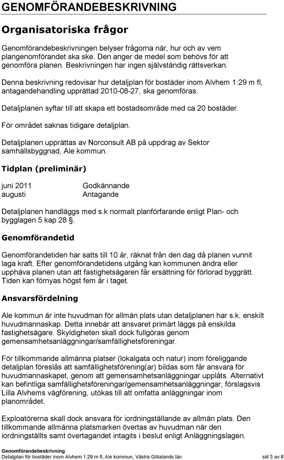 Detaljplanen syftar till att skapa ett bostadsområde med ca 20 bostäder. För området saknas tidigare detaljplan.