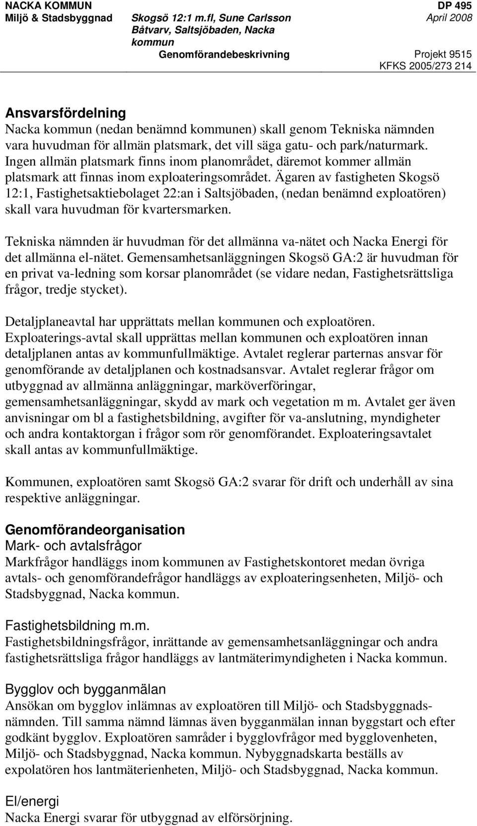 Ägaren av fastigheten Skogsö 12:1, Fastighetsaktiebolaget 22:an i Saltsjöbaden, (nedan benämnd exploatören) skall vara huvudman för kvartersmarken.