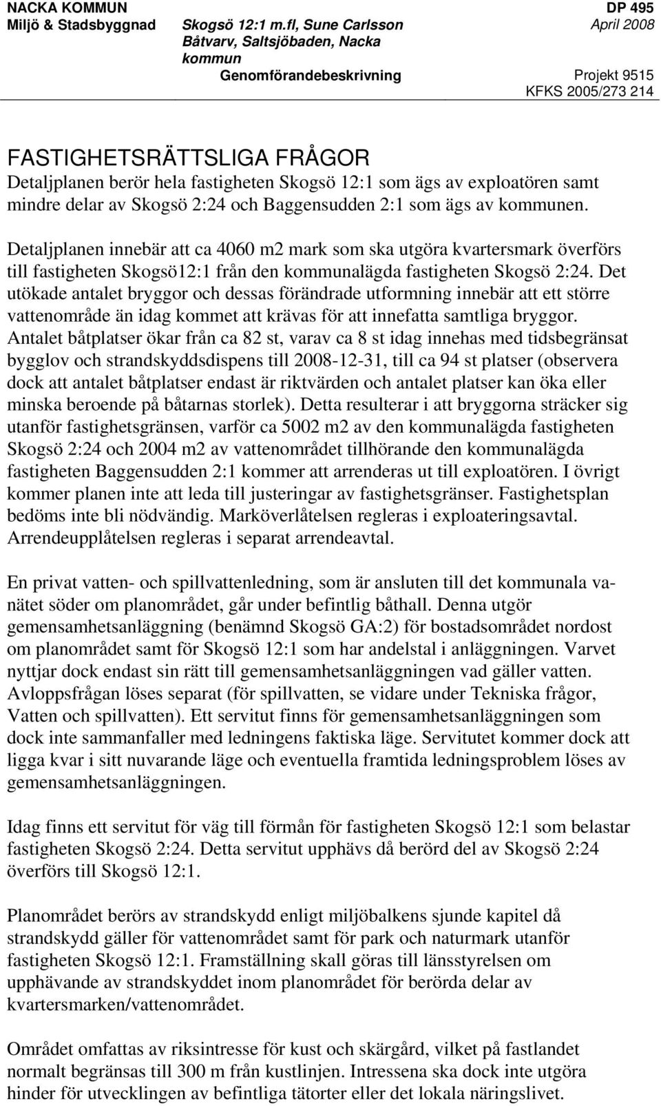 Det utökade antalet bryggor och dessas förändrade utformning innebär att ett större vattenområde än idag kommet att krävas för att innefatta samtliga bryggor.