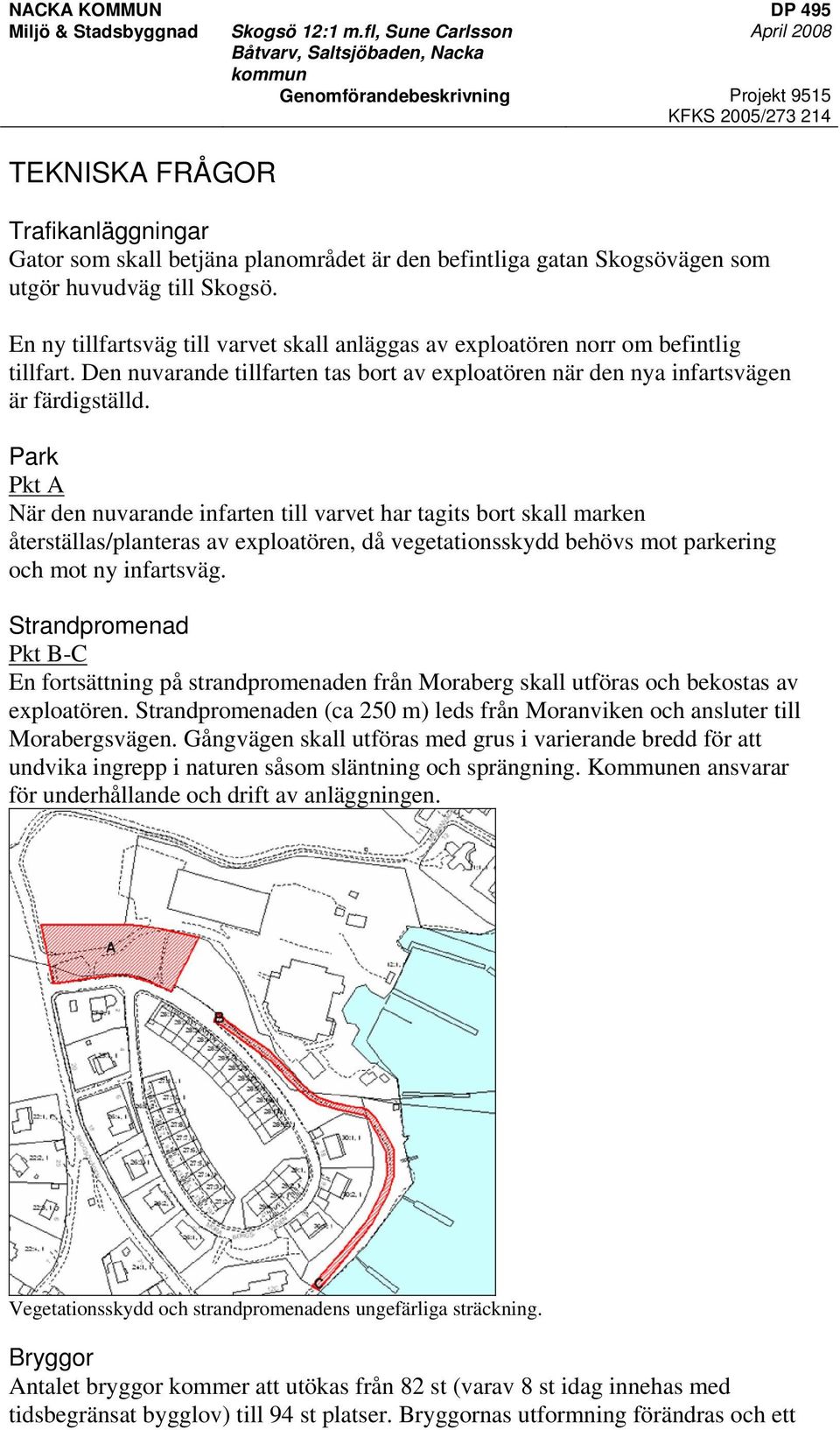 Park Pkt A När den nuvarande infarten till varvet har tagits bort skall marken återställas/planteras av exploatören, då vegetationsskydd behövs mot parkering och mot ny infartsväg.