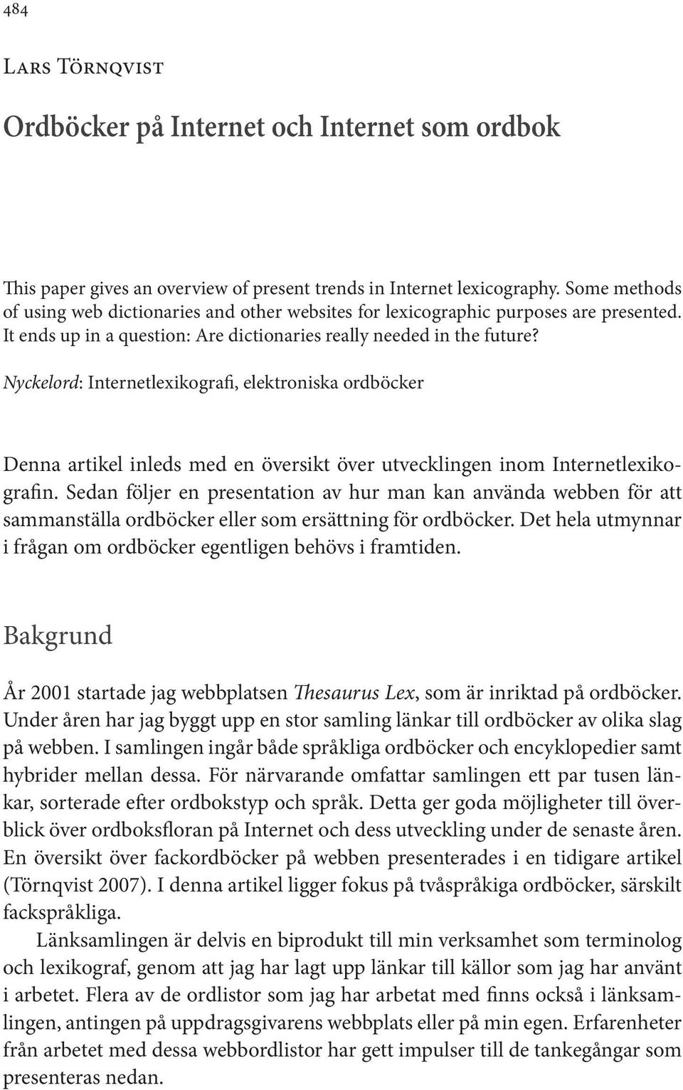 Nyckelord: Internetlexikografi, elektroniska ordböcker Denna artikel inleds med en översikt över utvecklingen inom Internetlexikografin.