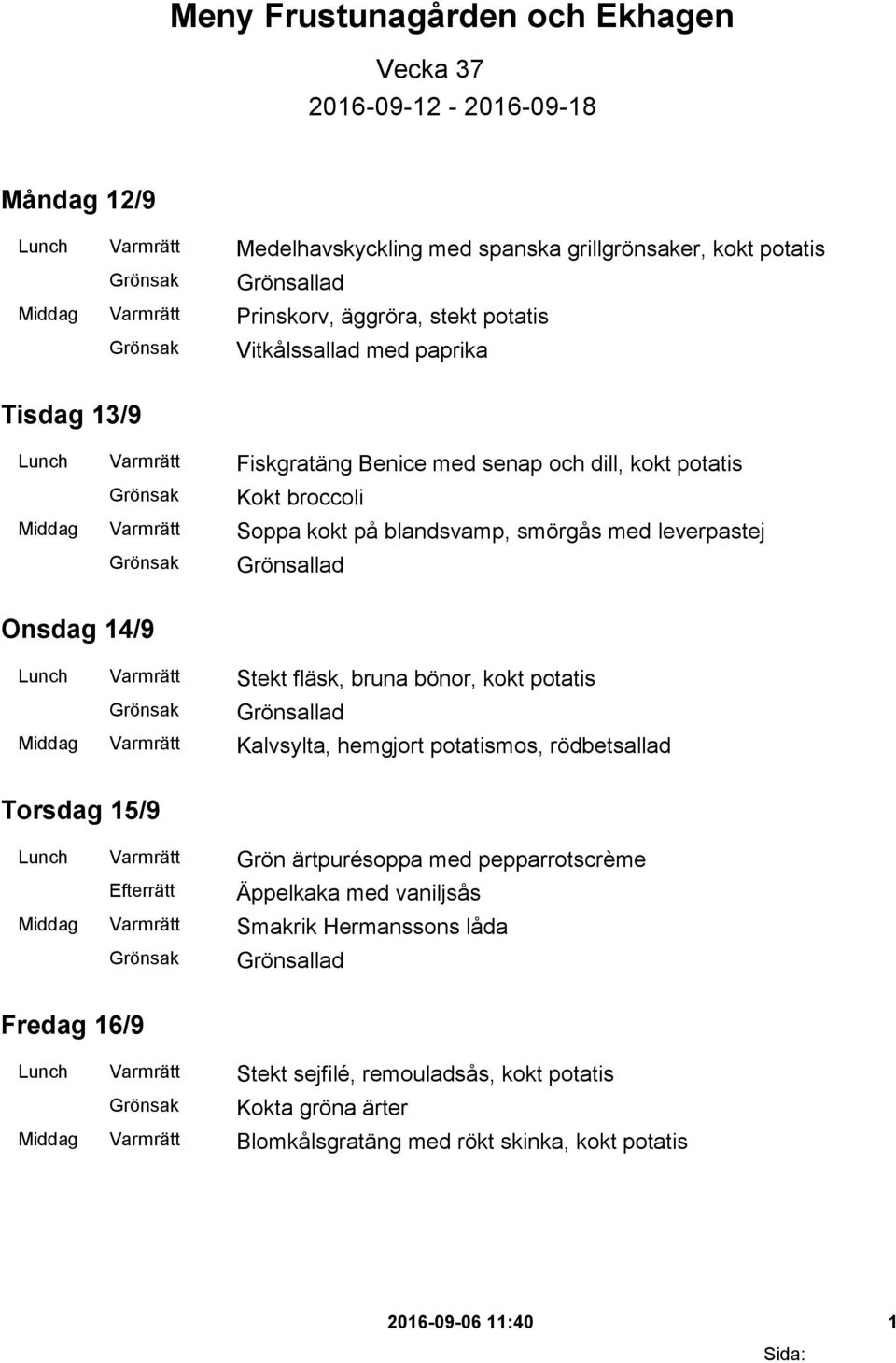 Lunch Varmrätt Stekt fläsk, bruna bönor, kokt potatis Middag Varmrätt Kalvsylta, hemgjort potatismos, rödbetsallad Torsdag 15/9 Lunch Varmrätt Grön ärtpurésoppa med pepparrotscrème Äppelkaka med