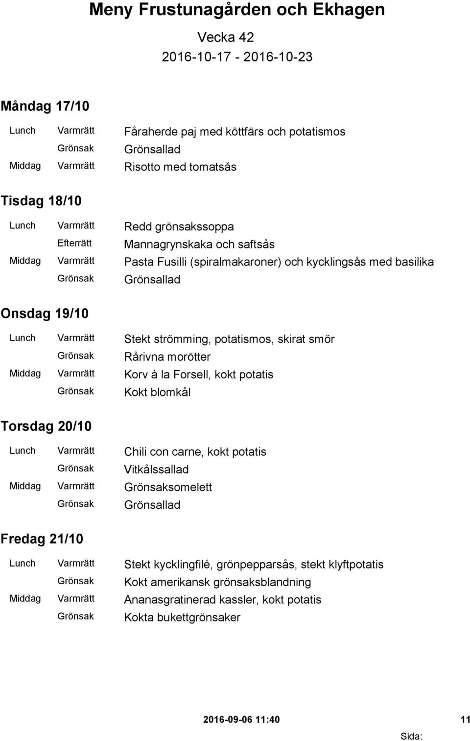 skirat smör Rårivna morötter Middag Varmrätt Korv à la Forsell, kokt potatis Kokt blomkål Torsdag 20/10 Lunch Varmrätt Chili con carne, kokt potatis Vitkålssallad Middag Varmrätt somelett Fredag