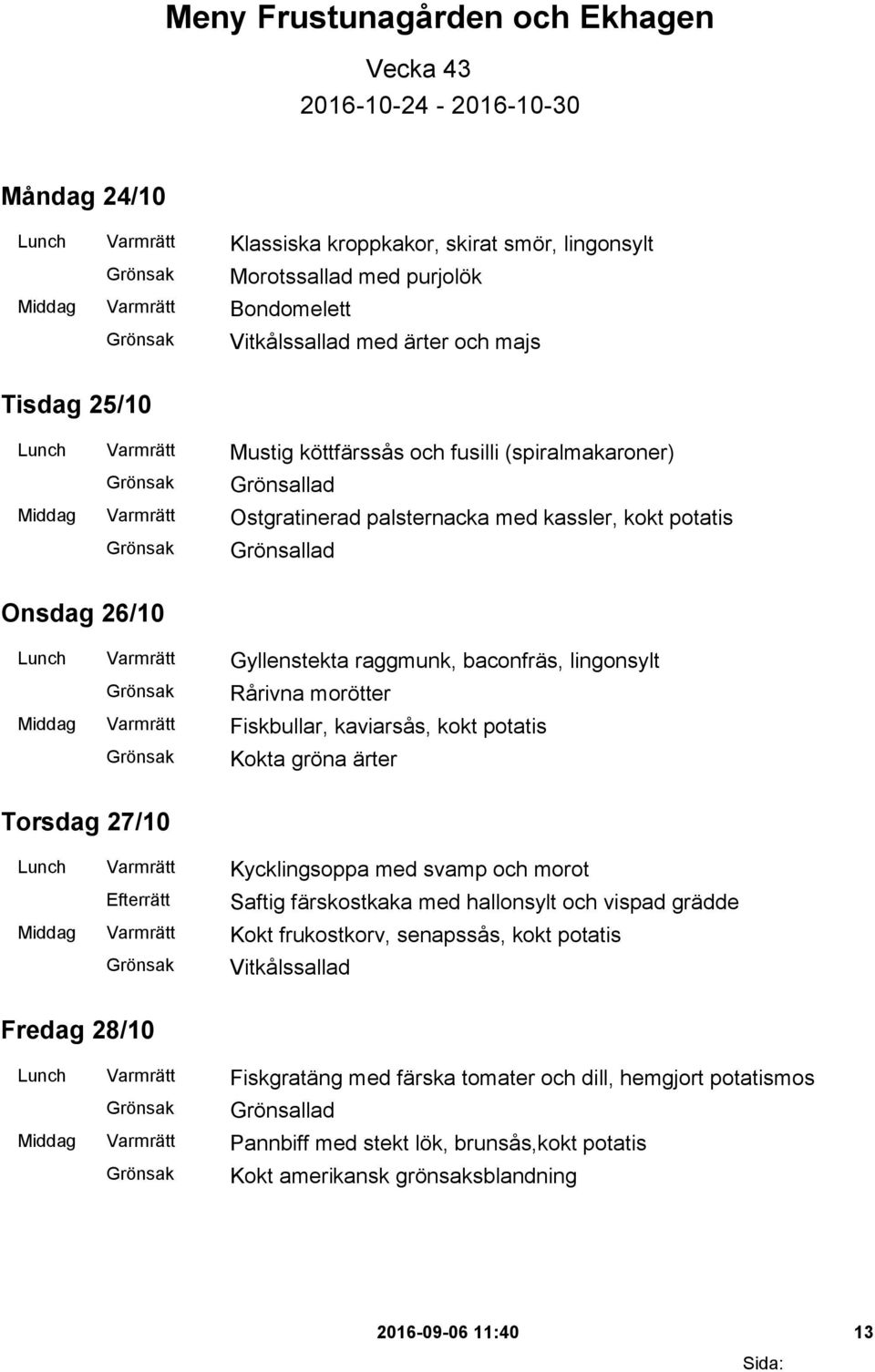 Varmrätt Gyllenstekta raggmunk, baconfräs, lingonsylt Rårivna morötter Middag Varmrätt Fiskbullar, kaviarsås, kokt potatis Kokta gröna ärter Torsdag 27/10 Lunch Varmrätt Kycklingsoppa med svamp och