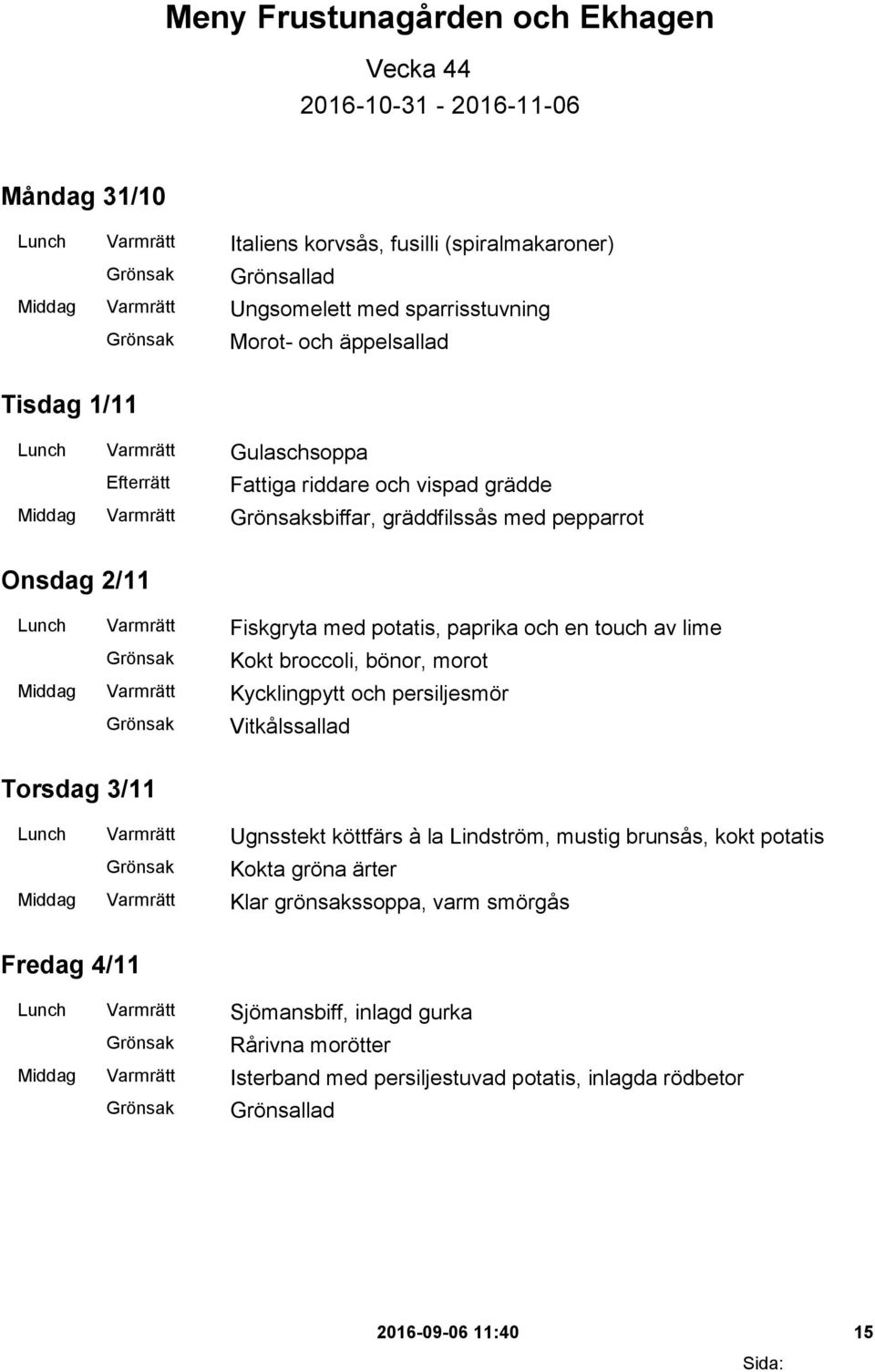en touch av lime Kokt broccoli, bönor, morot Middag Varmrätt Kycklingpytt och persiljesmör Vitkålssallad Torsdag 3/11 Lunch Varmrätt Ugnsstekt köttfärs à la Lindström, mustig brunsås, kokt potatis