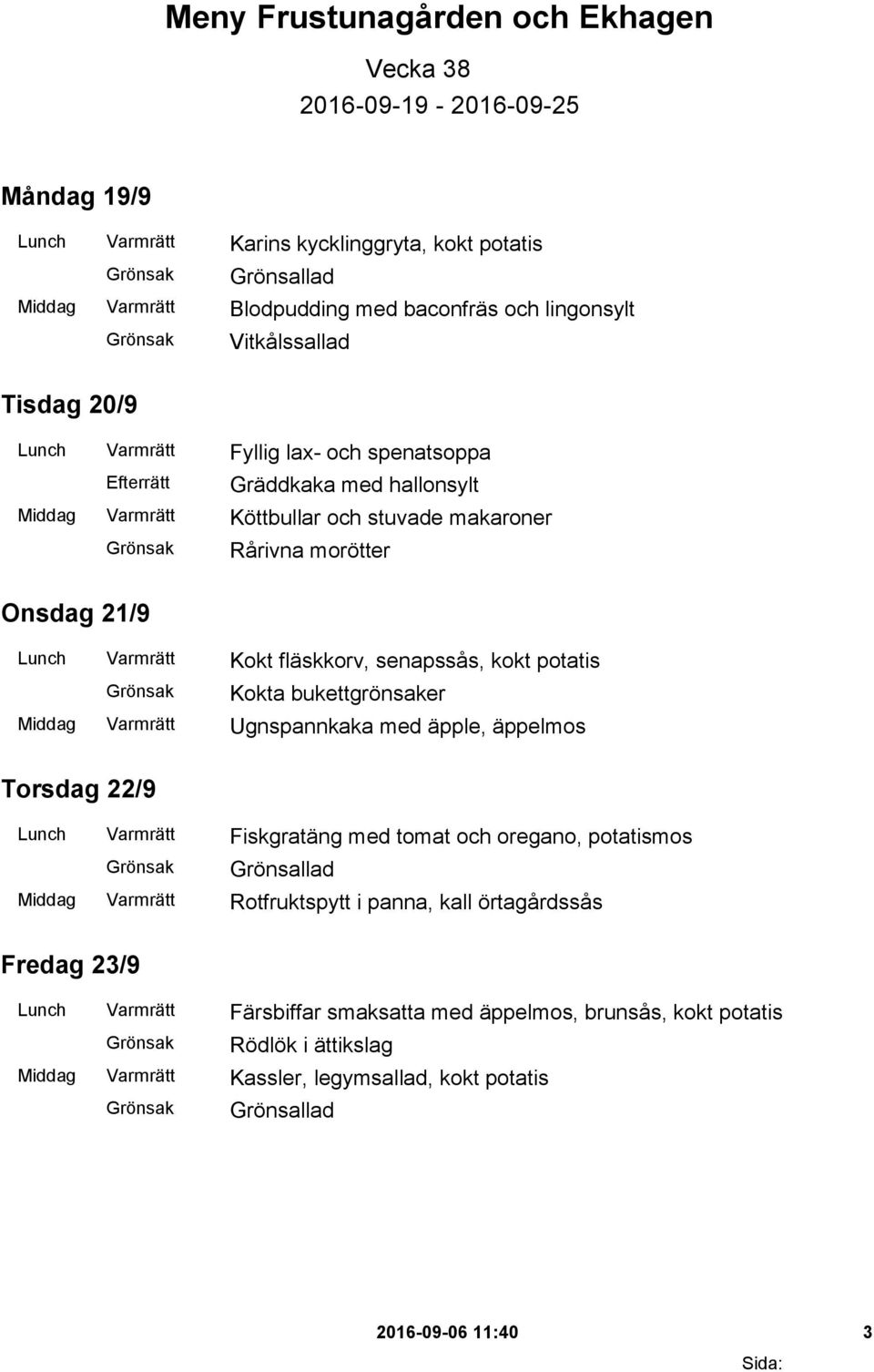 senapssås, kokt potatis Kokta bukettgrönsaker Middag Varmrätt Ugnspannkaka med äpple, äppelmos Torsdag 22/9 Lunch Varmrätt Fiskgratäng med tomat och oregano, potatismos Middag Varmrätt