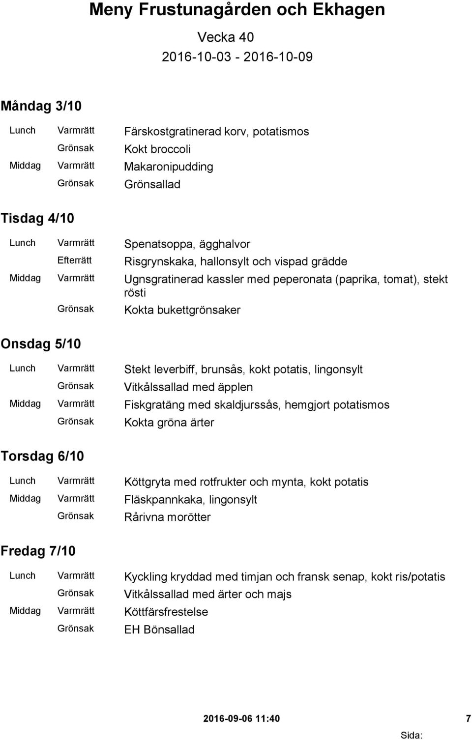 Stekt leverbiff, brunsås, kokt potatis, lingonsylt Vitkålssallad med äpplen Middag Varmrätt Fiskgratäng med skaldjurssås, hemgjort potatismos Kokta gröna ärter Torsdag 6/10 Lunch Varmrätt Köttgryta