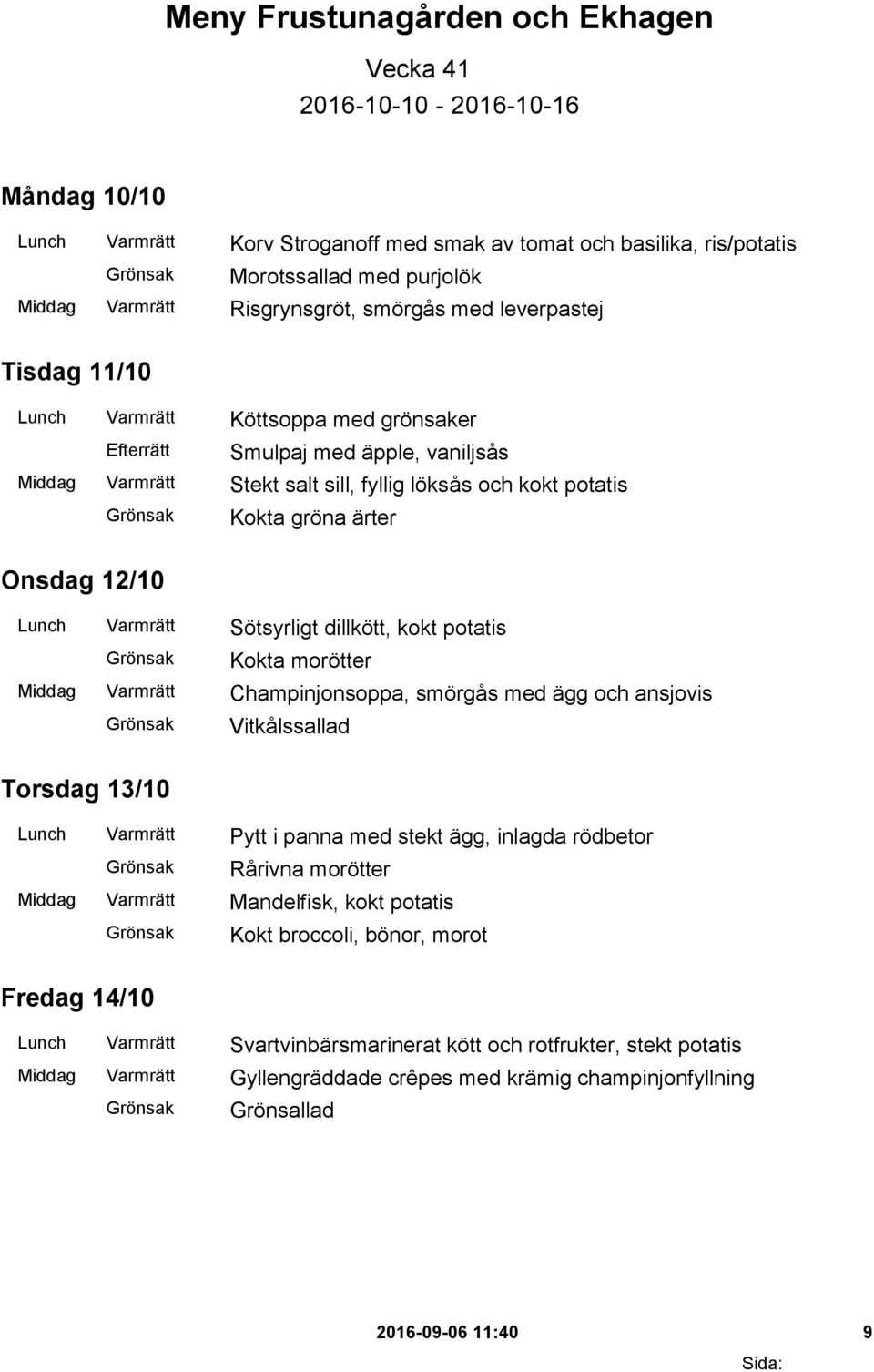 ärter Onsdag 12/10 Lunch Varmrätt Sötsyrligt dillkött, kokt potatis Kokta morötter Middag Varmrätt Champinjonsoppa, smörgås med ägg och ansjovis Vitkålssallad Torsdag 13/10 Lunch Varmrätt Pytt i