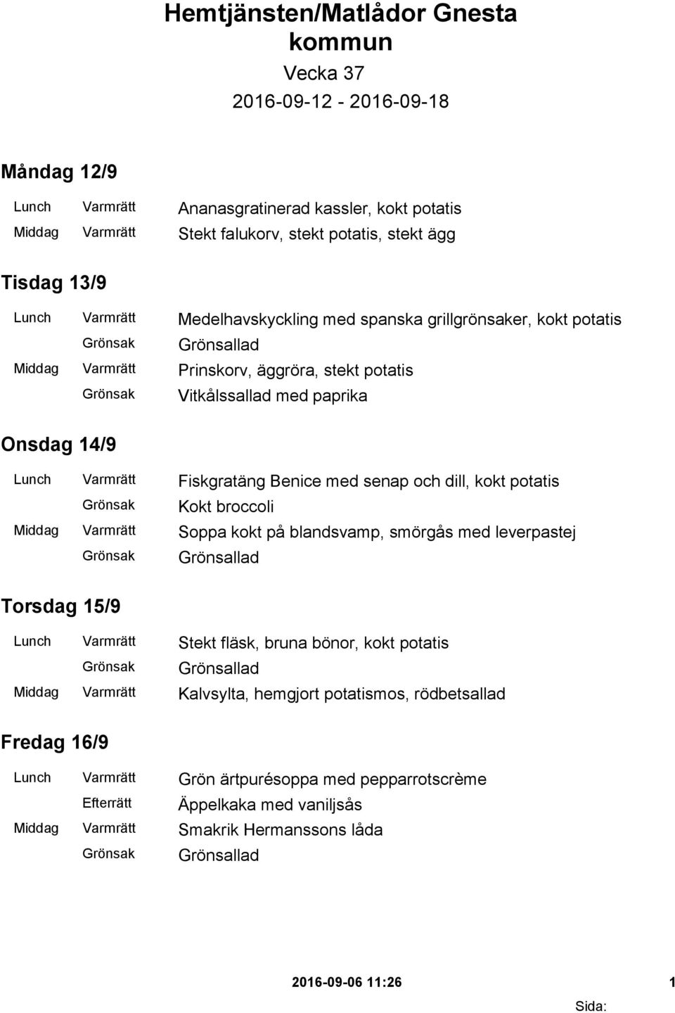 Benice med senap och dill, kokt potatis Kokt broccoli Middag Varmrätt Soppa kokt på blandsvamp, smörgås med leverpastej Torsdag 15/9 Lunch Varmrätt Stekt fläsk, bruna bönor, kokt potatis Middag
