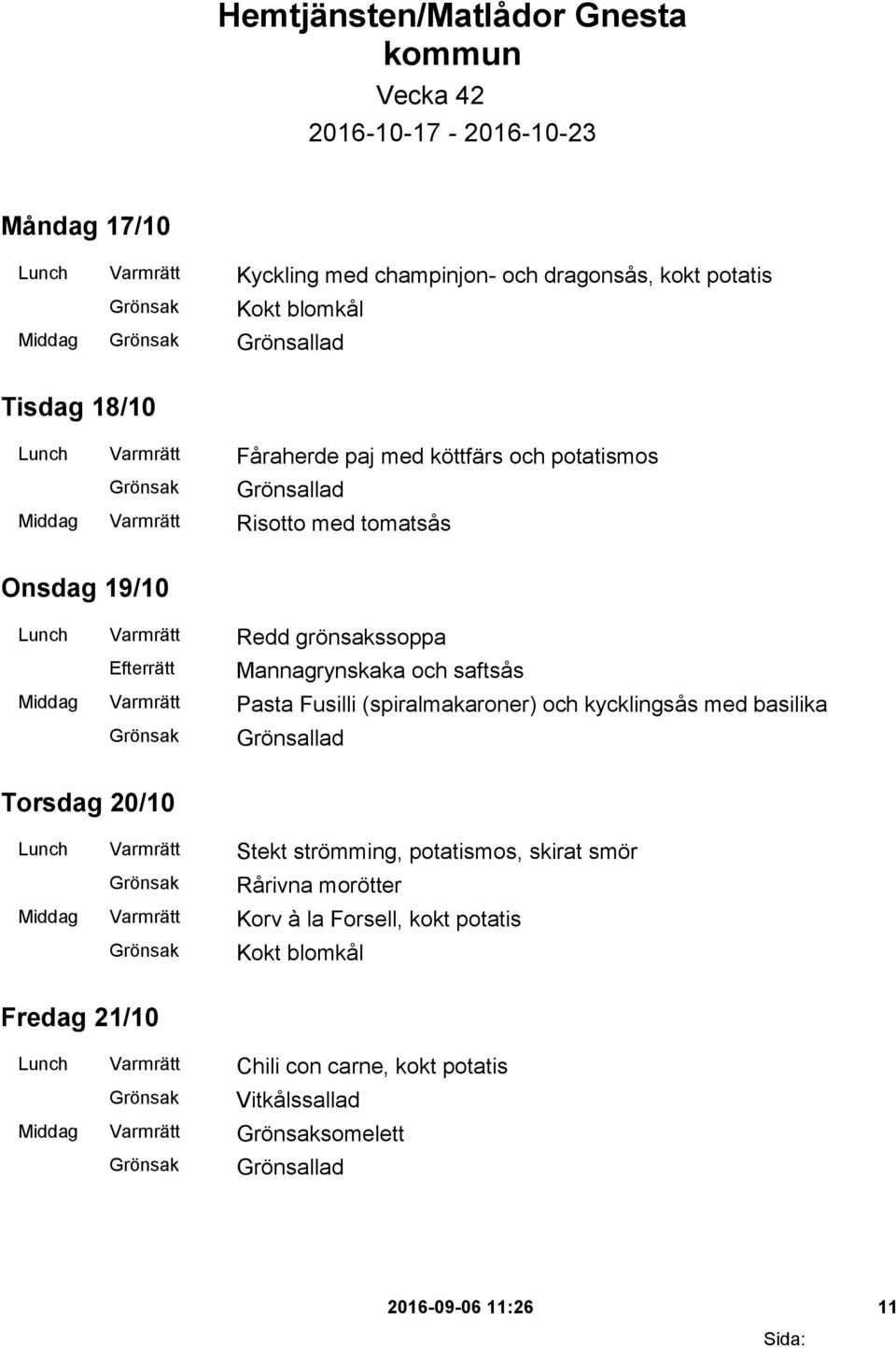 saftsås Middag Varmrätt Pasta Fusilli (spiralmakaroner) och kycklingsås med basilika Torsdag 20/10 Lunch Varmrätt Stekt strömming, potatismos, skirat smör Rårivna morötter