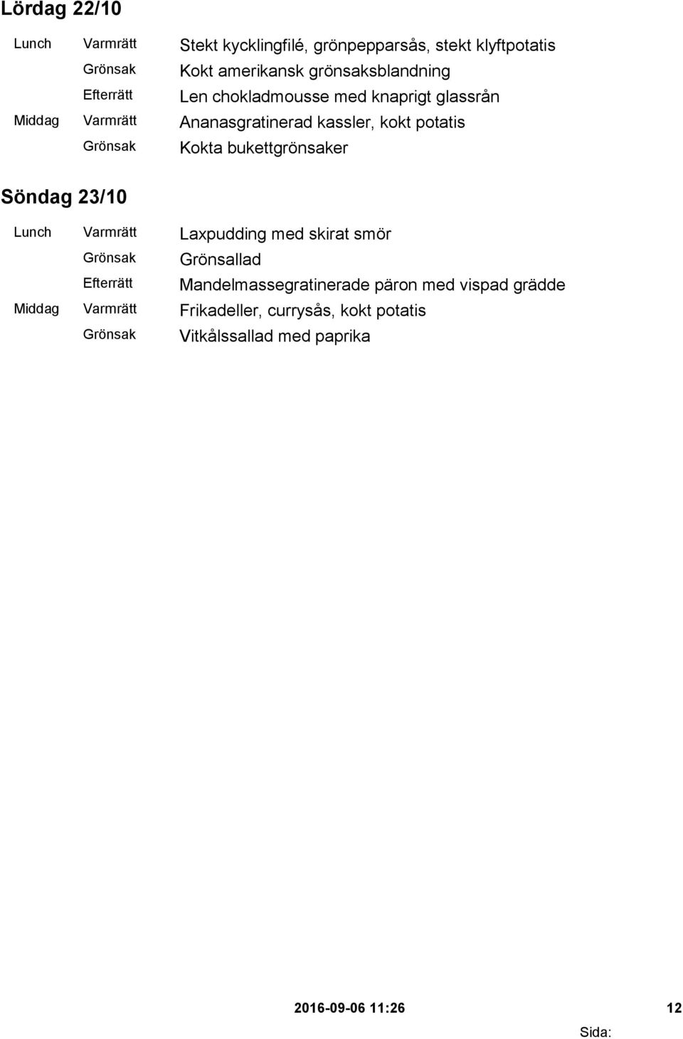 potatis Kokta bukettgrönsaker Söndag 23/10 Lunch Varmrätt Laxpudding med skirat smör Mandelmassegratinerade