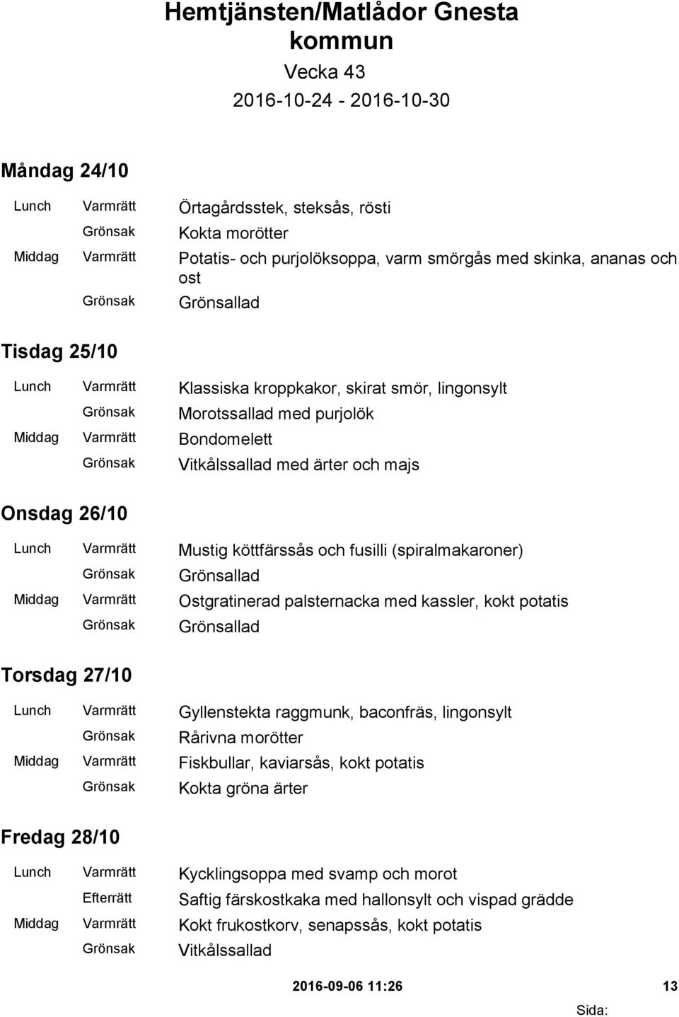 Lunch Varmrätt Mustig köttfärssås och fusilli (spiralmakaroner) Middag Varmrätt Ostgratinerad palsternacka med kassler, kokt potatis Torsdag 27/10 Lunch Varmrätt Gyllenstekta raggmunk, baconfräs,