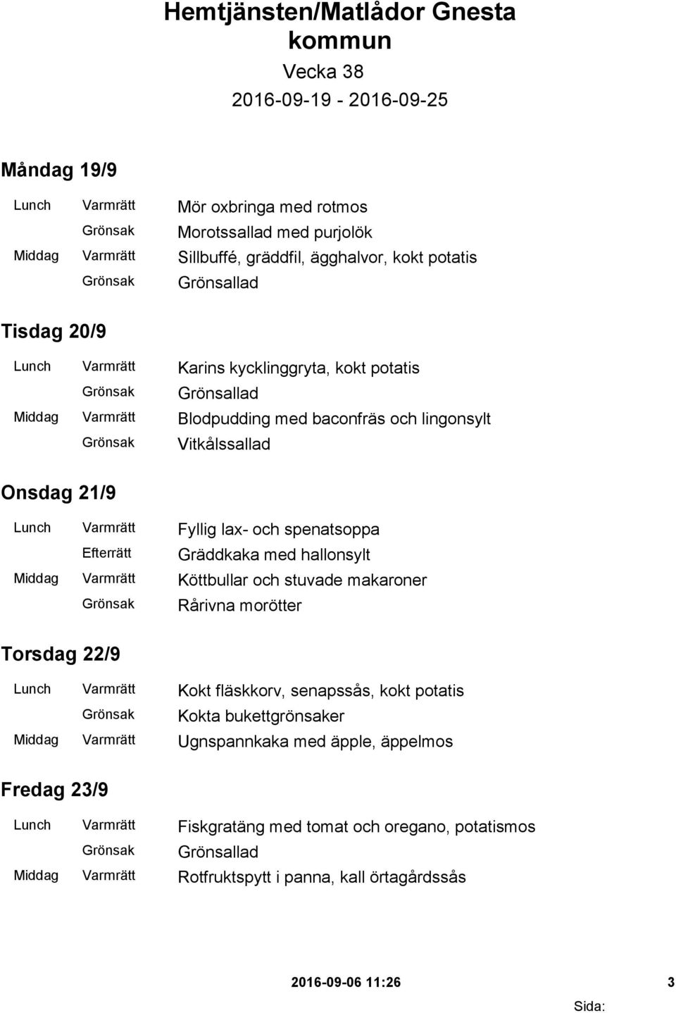spenatsoppa Gräddkaka med hallonsylt Middag Varmrätt Köttbullar och stuvade makaroner Rårivna morötter Torsdag 22/9 Lunch Varmrätt Kokt fläskkorv, senapssås, kokt potatis Kokta bukettgrönsaker