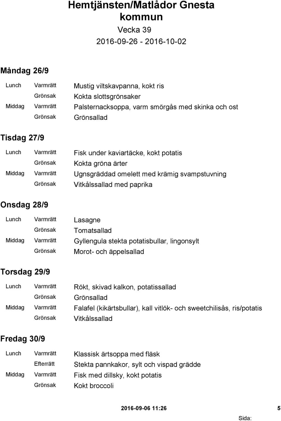 Lunch Varmrätt Lasagne Tomatsallad Middag Varmrätt Gyllengula stekta potatisbullar, lingonsylt Morot- och äppelsallad Torsdag 29/9 Lunch Varmrätt Rökt, skivad kalkon, potatissallad Middag Varmrätt