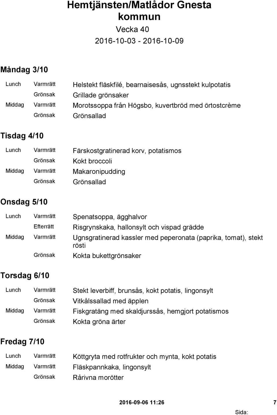 Risgrynskaka, hallonsylt och vispad grädde Middag Varmrätt Ugnsgratinerad kassler med peperonata (paprika, tomat), stekt rösti Kokta bukettgrönsaker Torsdag 6/10 Lunch Varmrätt Stekt leverbiff,
