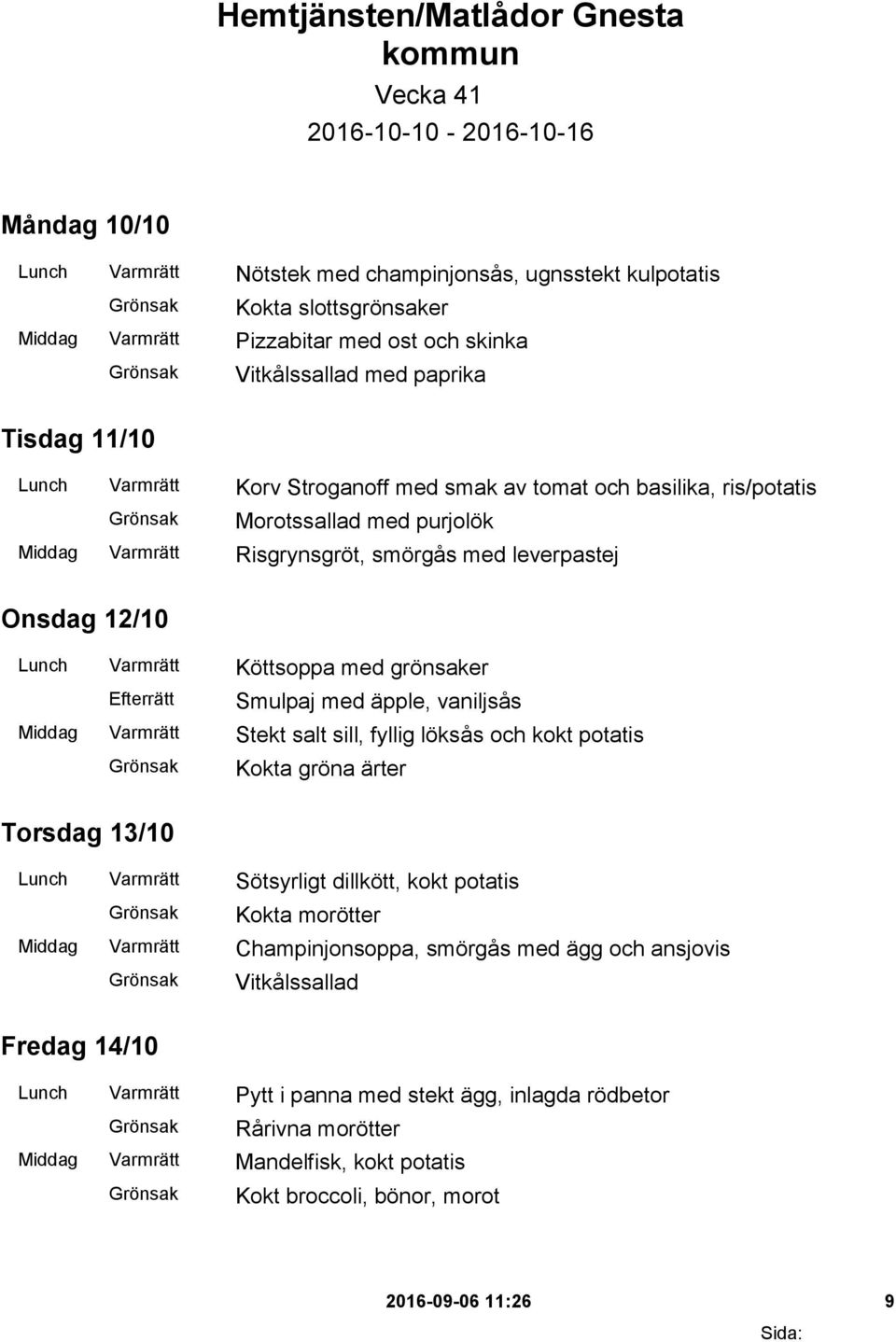leverpastej Onsdag 12/10 Lunch Varmrätt Köttsoppa med grönsaker Smulpaj med äpple, vaniljsås Middag Varmrätt Stekt salt sill, fyllig löksås och kokt potatis Kokta gröna ärter Torsdag 13/10 Lunch