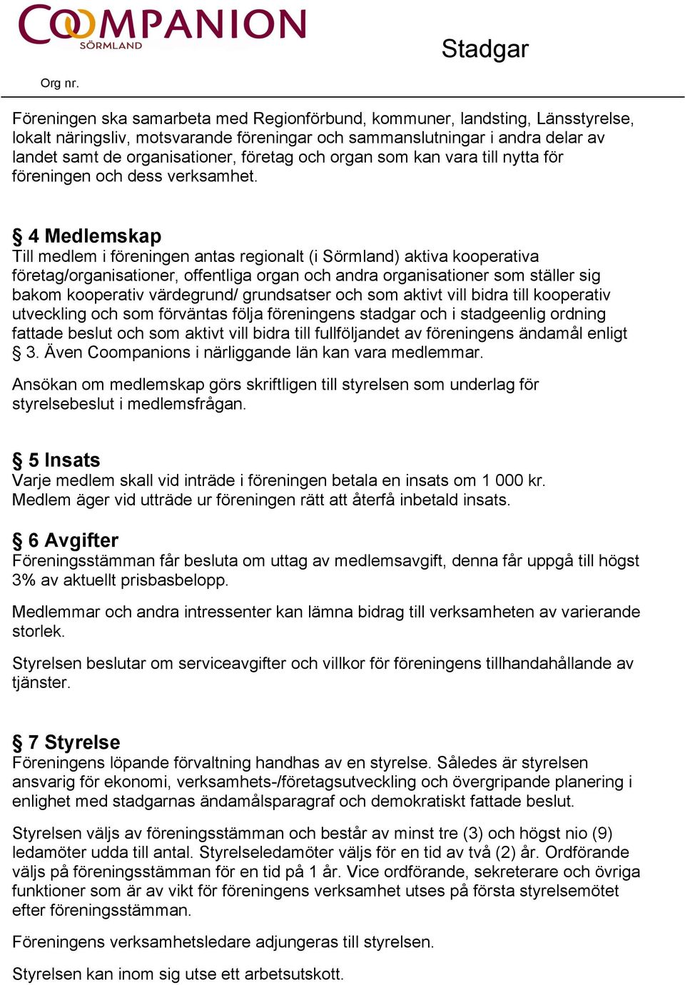 4 Medlemskap Till medlem i föreningen antas regionalt (i Sörmland) aktiva kooperativa företag/organisationer, offentliga organ och andra organisationer som ställer sig bakom kooperativ värdegrund/