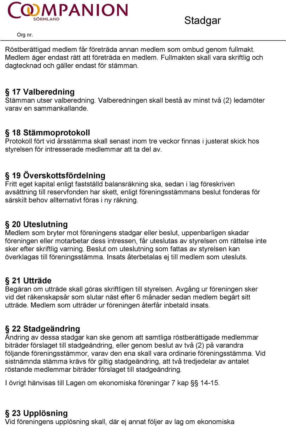 18 Stämmoprotokoll Protokoll fört vid årsstämma skall senast inom tre veckor finnas i justerat skick hos styrelsen för intresserade medlemmar att ta del av.