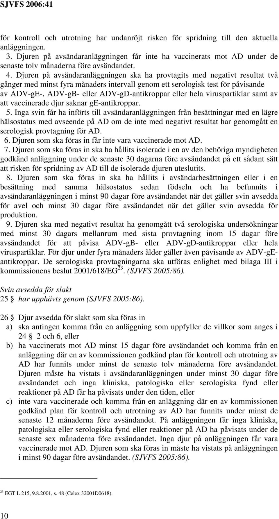 Djuren på avsändaranläggningen ska ha provtagits med negativt resultat två gånger med minst fyra månaders intervall genom ett serologisk test för påvisande av ADV-gE-, ADV-gB- eller