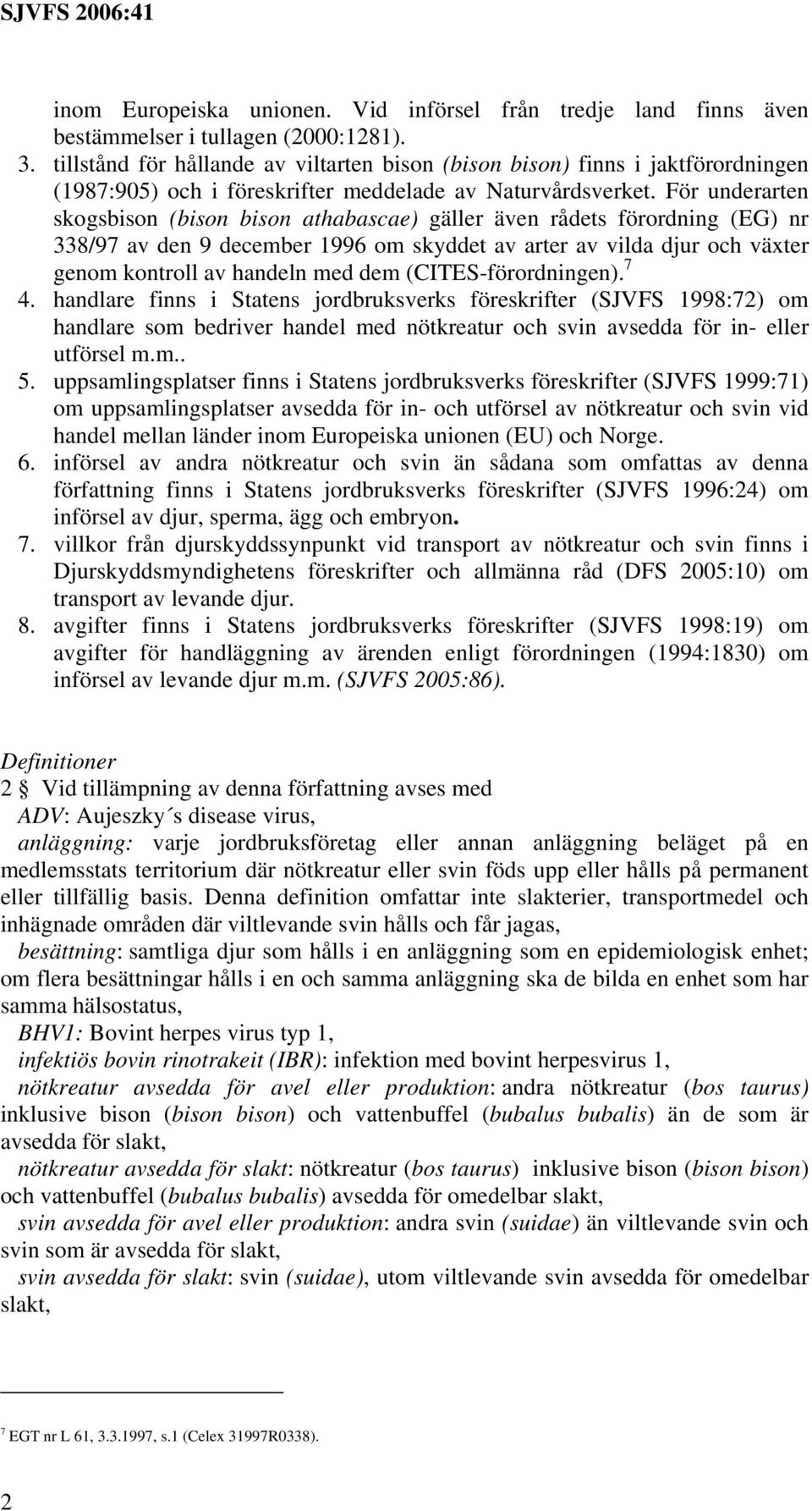 För underarten skogsbison (bison bison athabascae) gäller även rådets förordning (EG) nr 338/97 av den 9 december 1996 om skyddet av arter av vilda djur och växter genom kontroll av handeln med dem