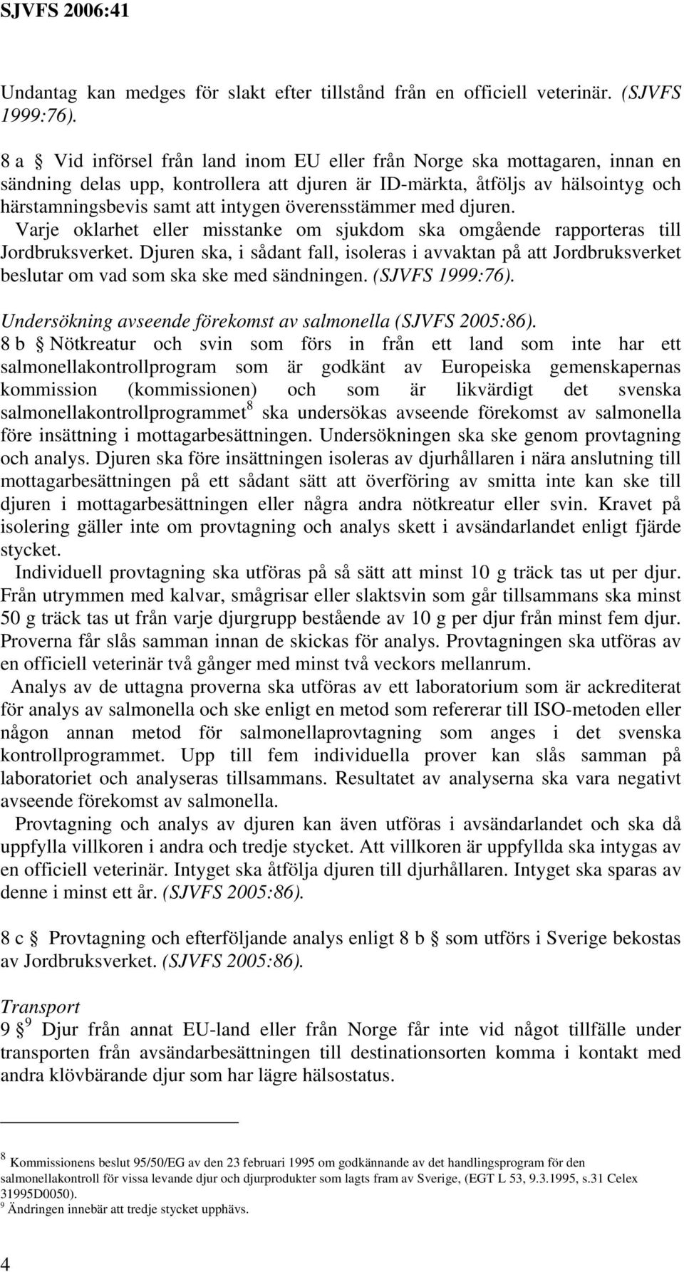 överensstämmer med djuren. Varje oklarhet eller misstanke om sjukdom ska omgående rapporteras till Jordbruksverket.