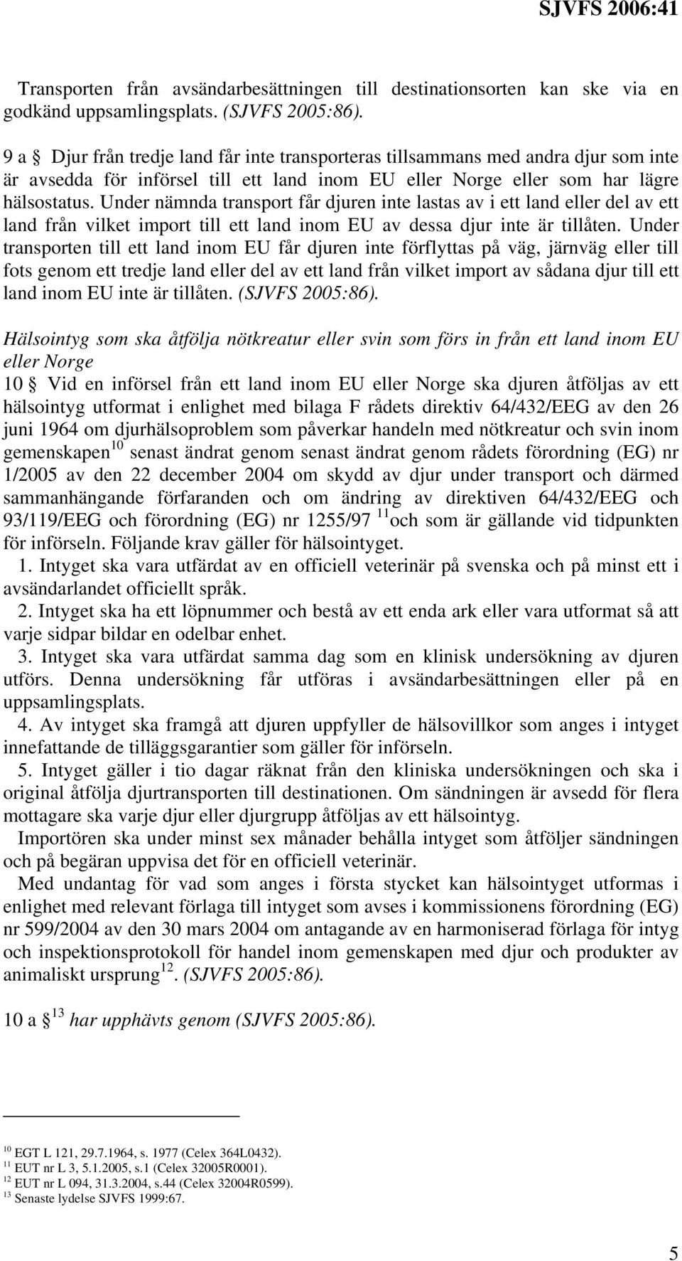 Under nämnda transport får djuren inte lastas av i ett land eller del av ett land från vilket import till ett land inom EU av dessa djur inte är tillåten.