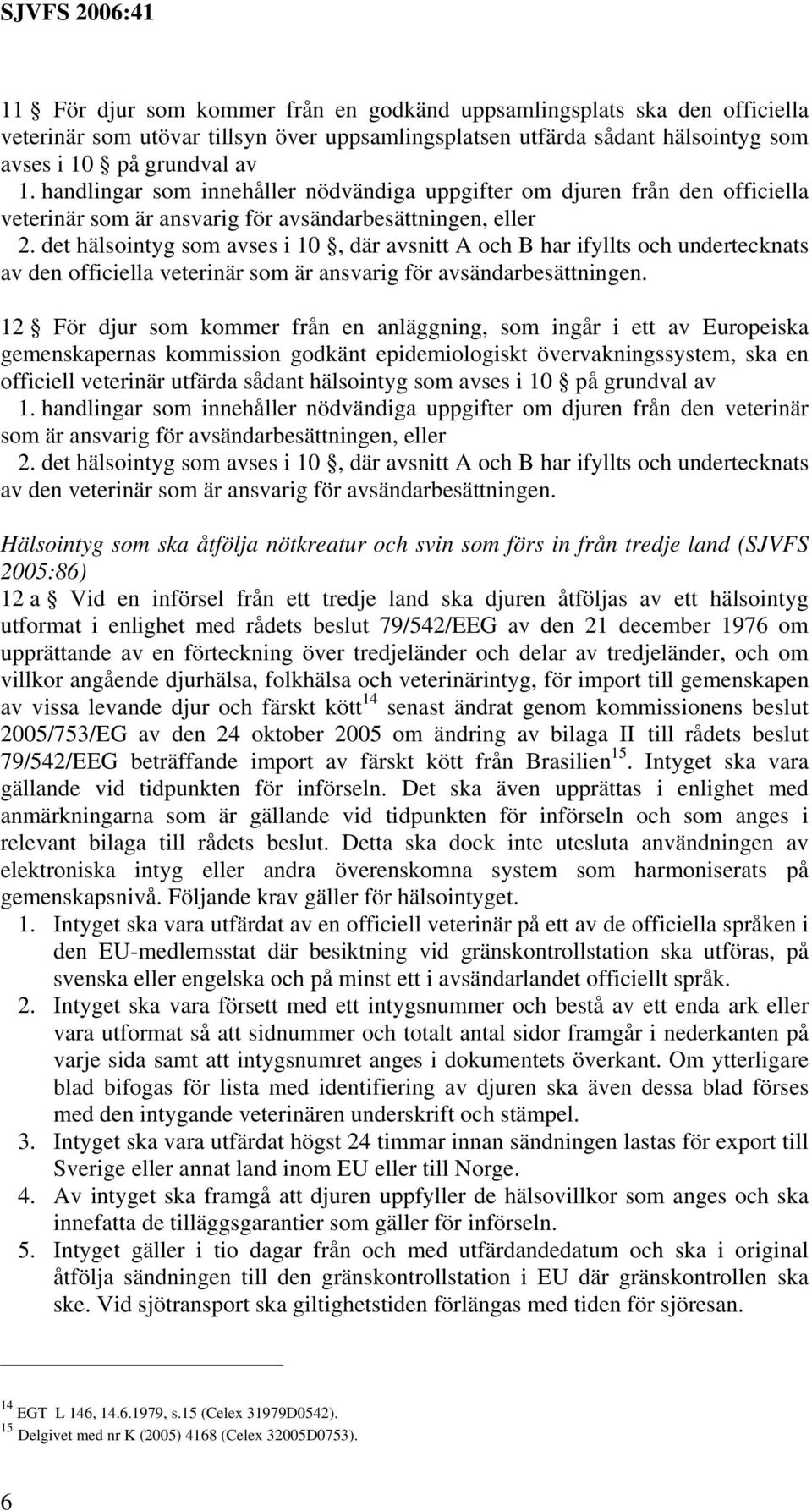 det hälsointyg som avses i 10, där avsnitt A och B har ifyllts och undertecknats av den officiella veterinär som är ansvarig för avsändarbesättningen.