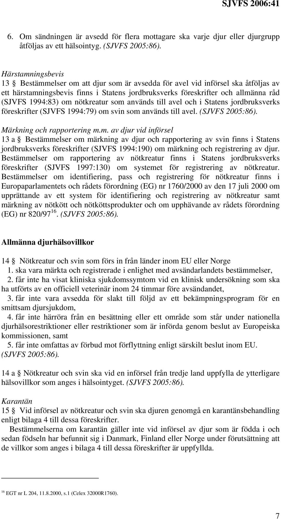 om nötkreatur som används till avel och i Statens jordbruksverks föreskrifter (SJVFS 1994:79) om svin som används till avel. (SJVFS 2005:86). Märkning och rapportering m.m. av djur vid införsel 13 a Bestämmelser om märkning av djur och rapportering av svin finns i Statens jordbruksverks föreskrifter (SJVFS 1994:190) om märkning och registrering av djur.