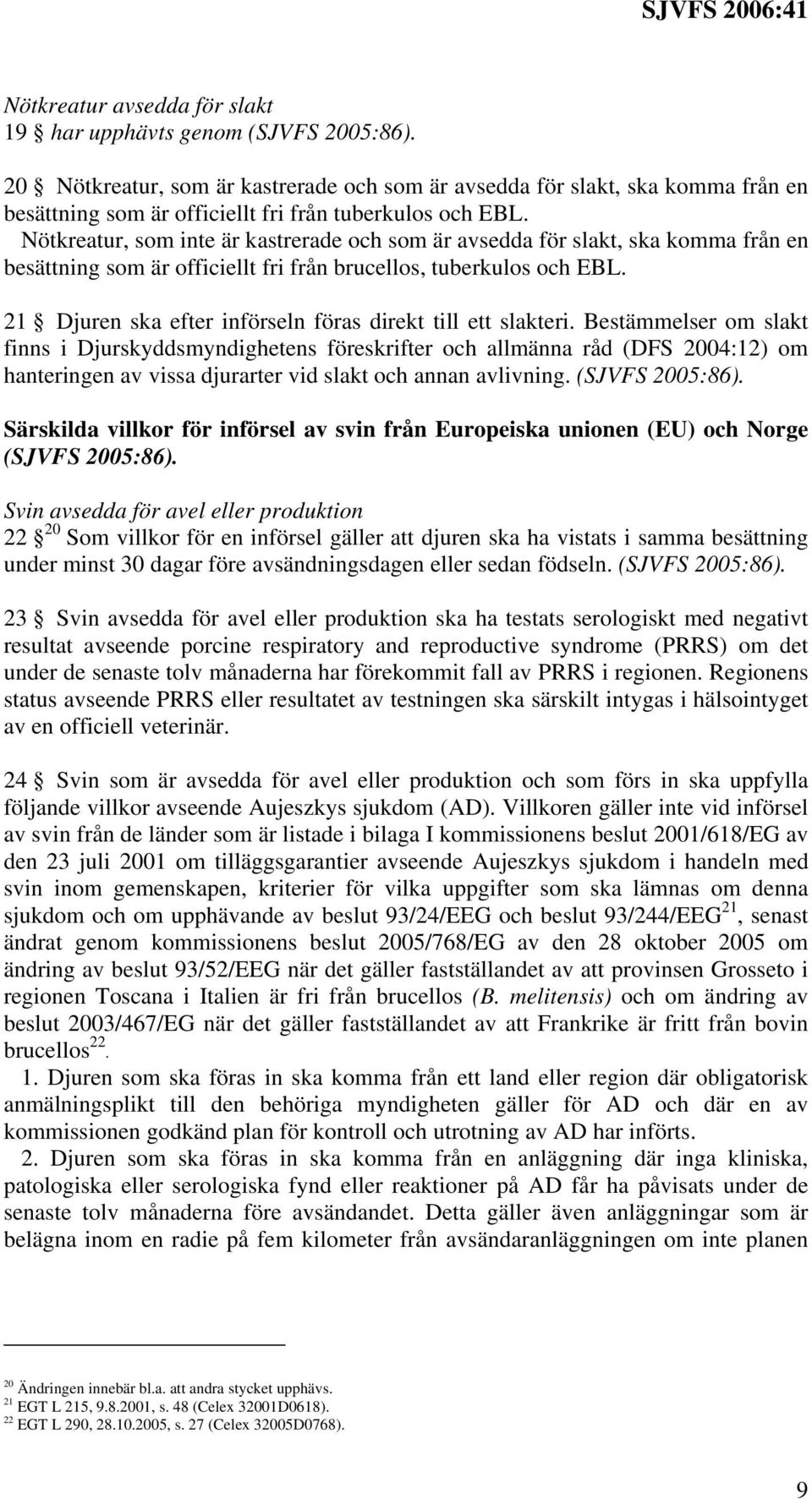 Nötkreatur, som inte är kastrerade och som är avsedda för slakt, ska komma från en besättning som är officiellt fri från brucellos, tuberkulos och EBL.