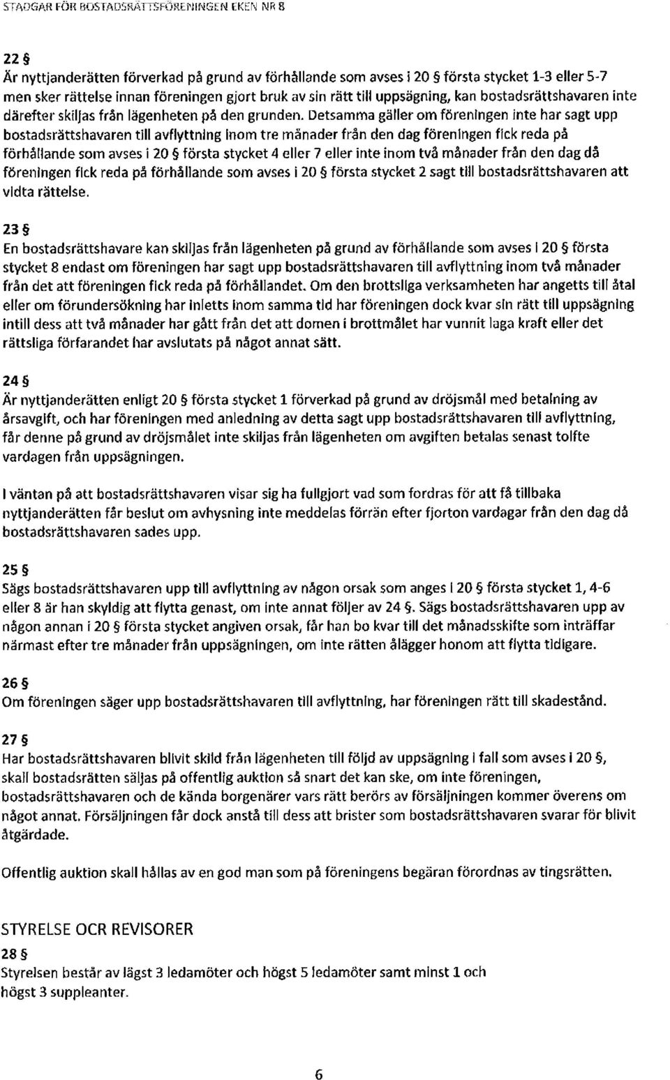 Detsamma gäller om föreningen inte har sagt upp bostadsrättshavaren till avflyttning Inom tre månader från den dag föreningen fick reda på förhållande som avses i 20 första stycket 4 eller 7 eller