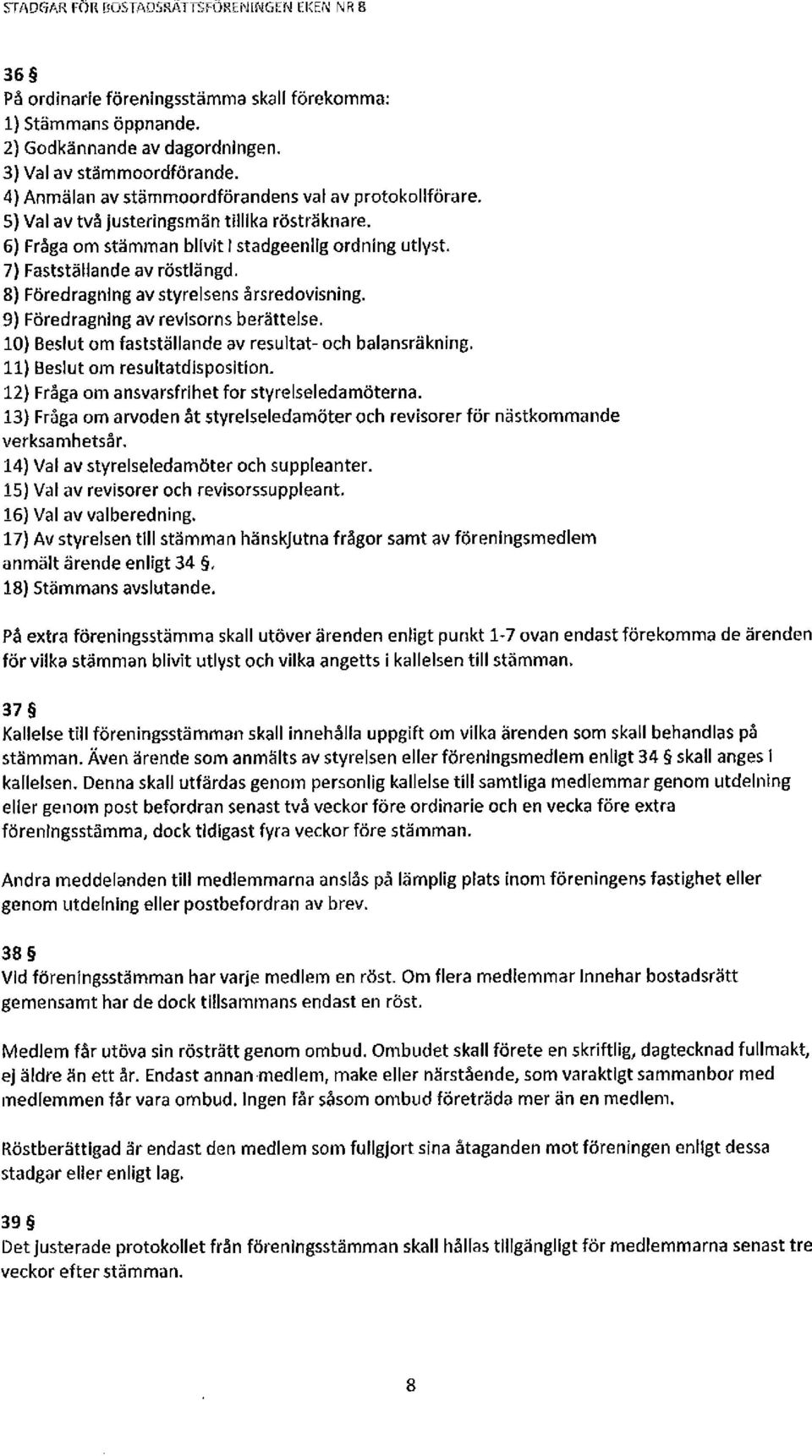 8) Föredragning av styrelsens årsredovisning. 9) Föredragning av revisorns berättelse. 10) Beslut om fastställande av resultat- och balansräkning. 11) Beslut om resultatdisposition.