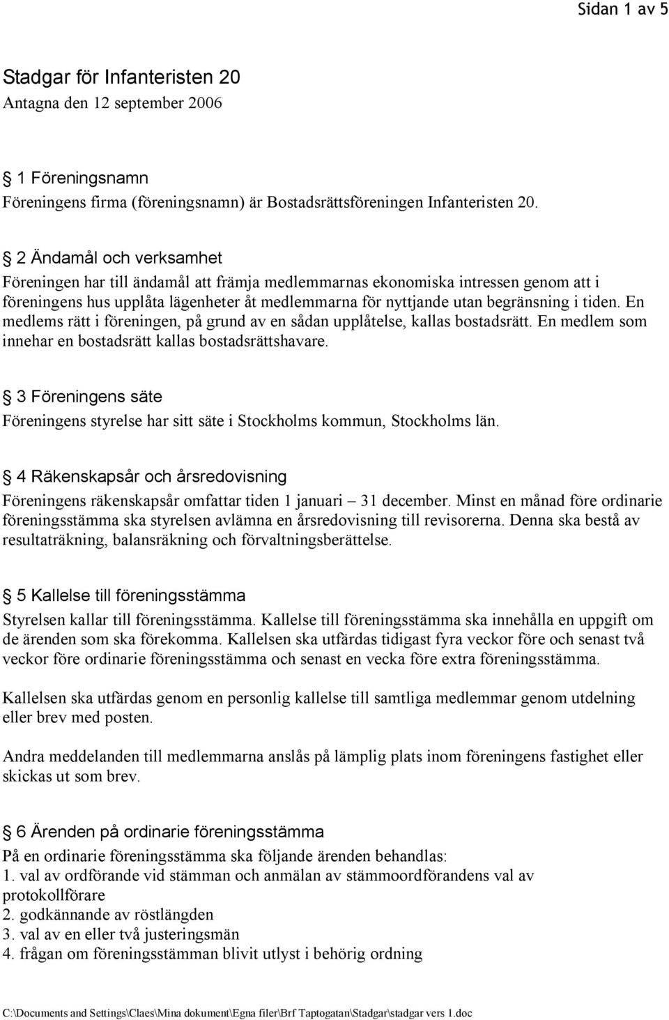 En medlems rätt i föreningen, på grund av en sådan upplåtelse, kallas bostadsrätt. En medlem som innehar en bostadsrätt kallas bostadsrättshavare.