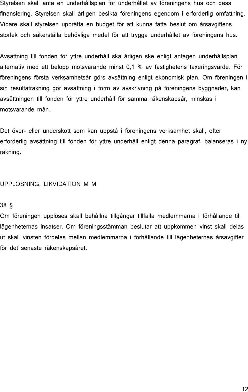 Avsättning till fonden för yttre underhåll ska årligen ske enligt antagen underhållsplan alternativ med ett belopp motsvarande minst 0,1 % av fastighetens taxeringsvärde.