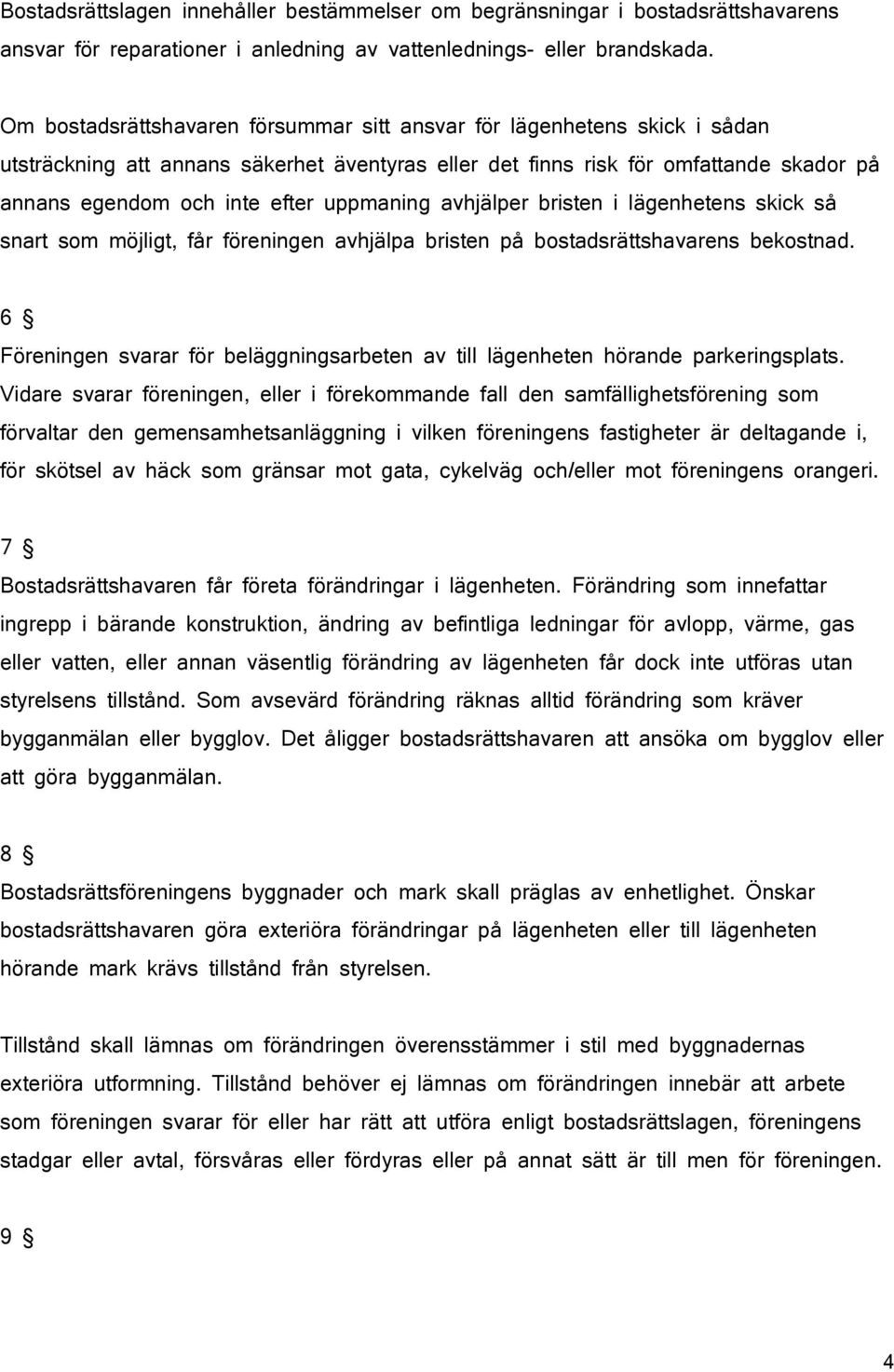 uppmaning avhjälper bristen i lägenhetens skick så snart som möjligt, får föreningen avhjälpa bristen på bostadsrättshavarens bekostnad.