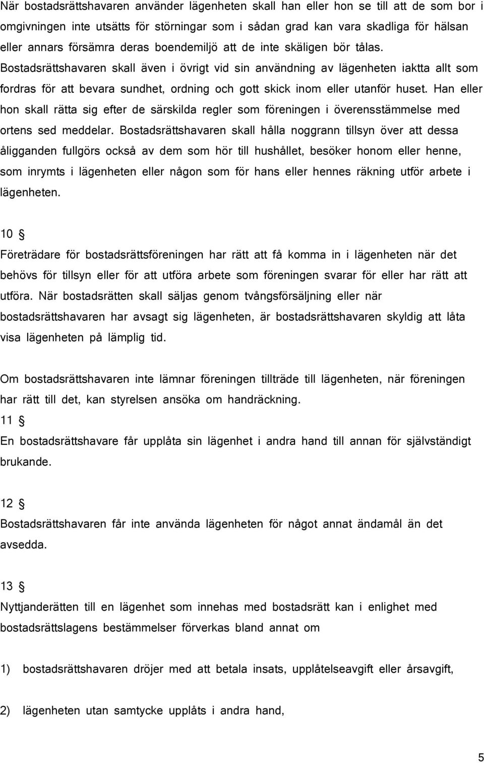 Bostadsrättshavaren skall även i övrigt vid sin användning av lägenheten iaktta allt som fordras för att bevara sundhet, ordning och gott skick inom eller utanför huset.