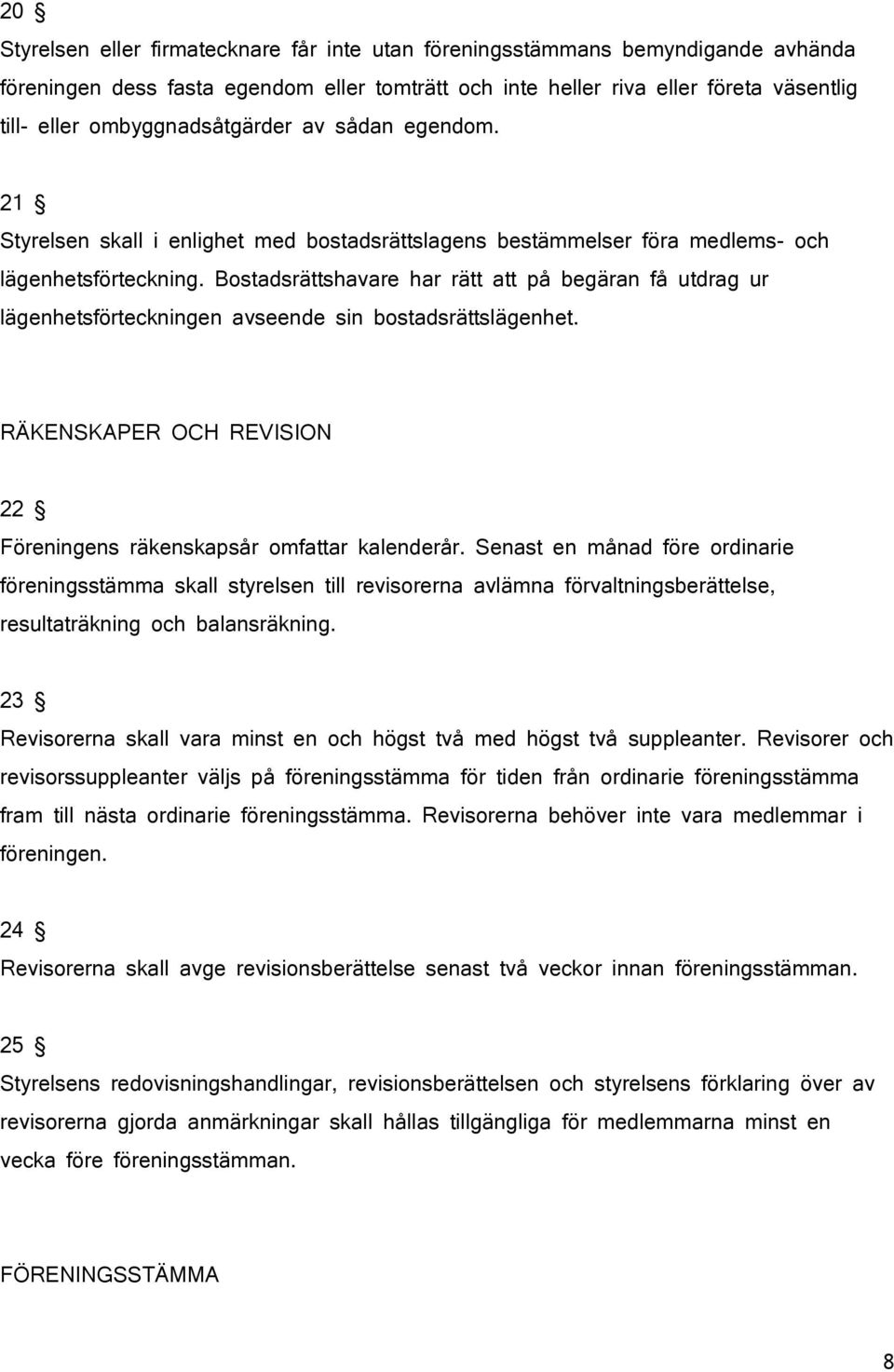 Bostadsrättshavare har rätt att på begäran få utdrag ur lägenhetsförteckningen avseende sin bostadsrättslägenhet. RÄKENSKAPER OCH REVISION 22 Föreningens räkenskapsår omfattar kalenderår.