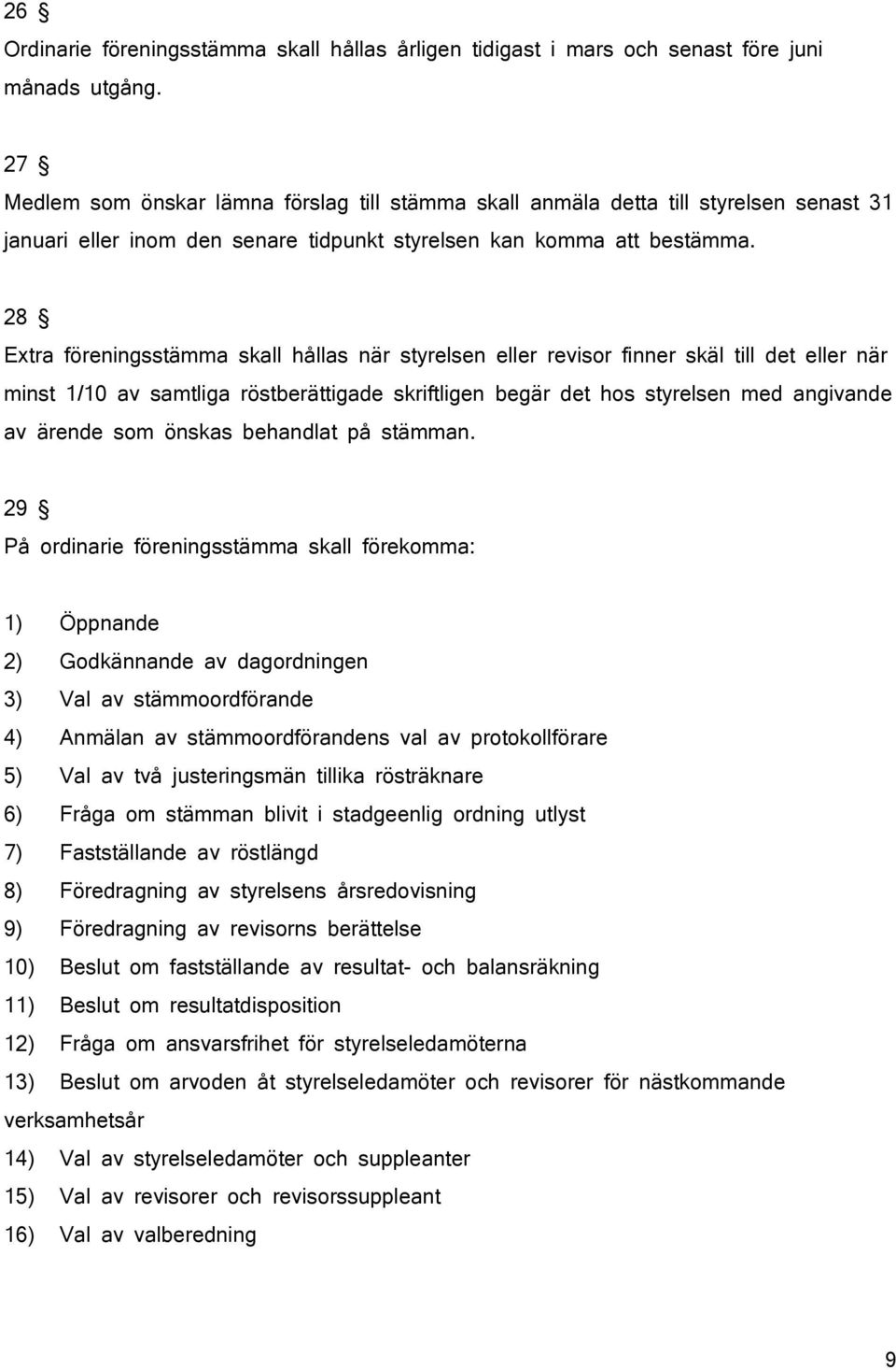 28 Extra föreningsstämma skall hållas när styrelsen eller revisor finner skäl till det eller när minst 1/10 av samtliga röstberättigade skriftligen begär det hos styrelsen med angivande av ärende som